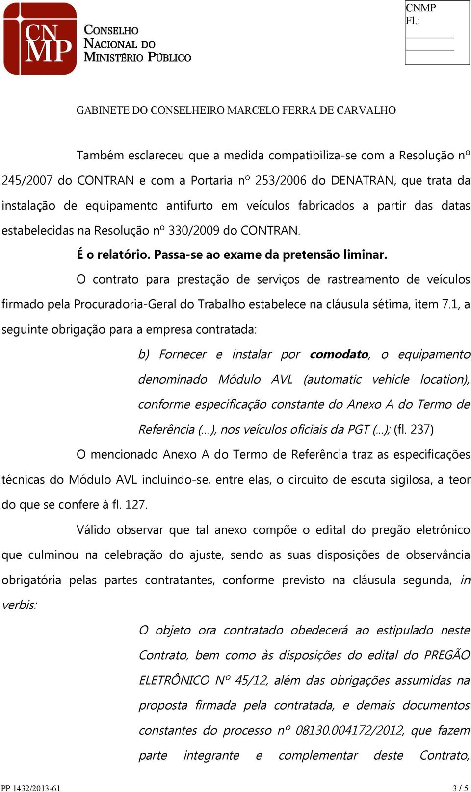 O contrato para prestação de serviços de rastreamento de veículos firmado pela Procuradoria-Geral do Trabalho estabelece na cláusula sétima, item 7.