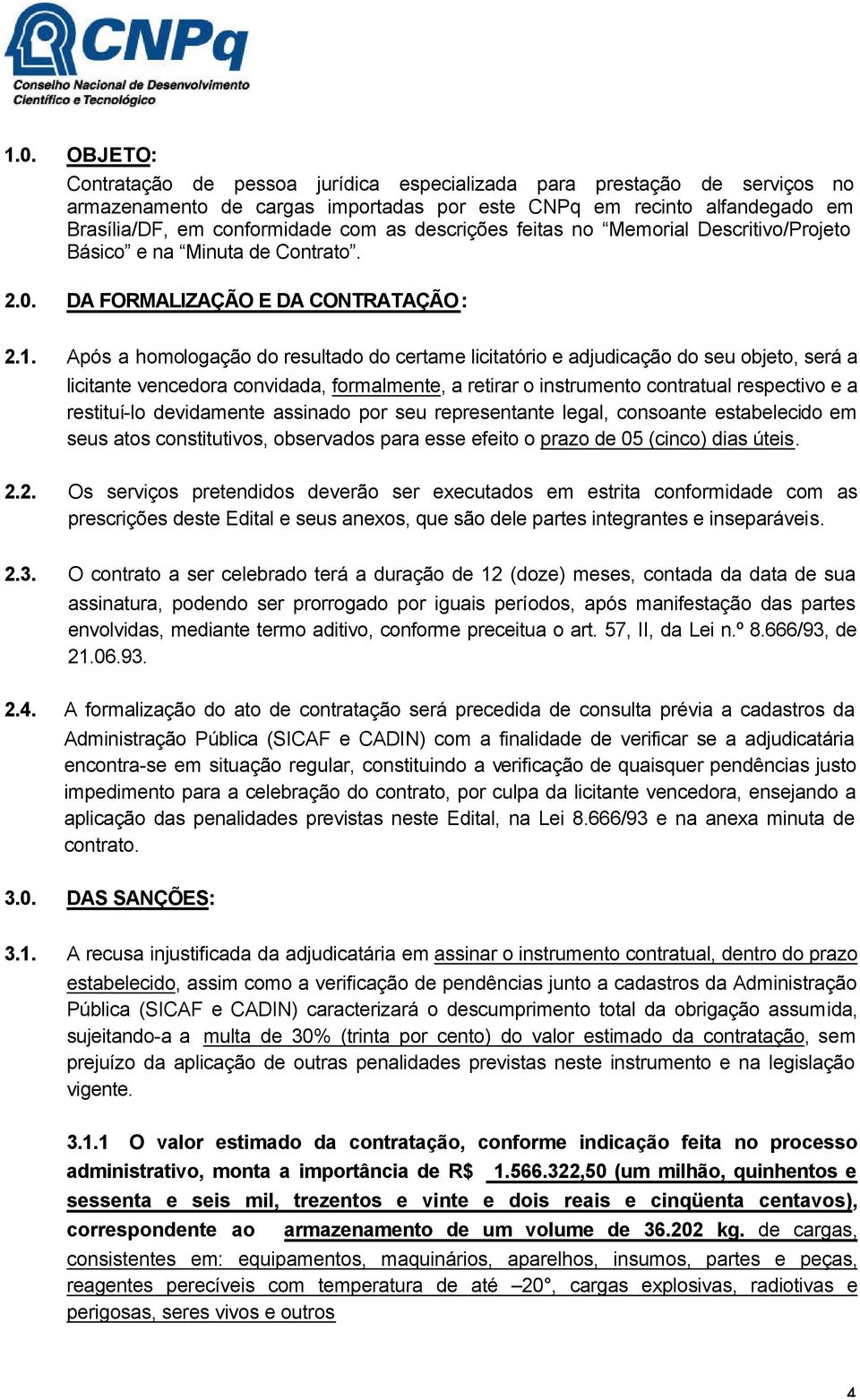 Após a homologação do resultado do certame licitatório e adjudicação do seu objeto, será a licitante vencedora convidada, formalmente, a retirar o instrumento contratual respectivo e a restituí-lo