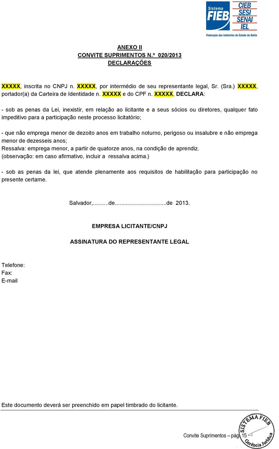 XXXXX, DECLARA: - sob as penas da Lei, inexistir, em relação ao licitante e a seus sócios ou diretores, qualquer fato impeditivo para a participação neste processo licitatório; - que não emprega