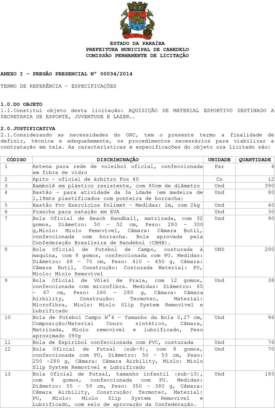 0.DO OBJETO 1.1.Constitui objeto desta licitação: AQUISIÇÃO DE MATERIAL ESPORTIVO DESTINADO A SECRETARIA DE ESPORTE, JUVENTUDE E LAZER.. 2.0.JUSTIFICATIVA 2.1.Considerando as necessidades do ORC, tem o presente termo a finalidade de definir, técnica e adequadamente, os procedimentos necessários para viabilizar a contratação em tela.