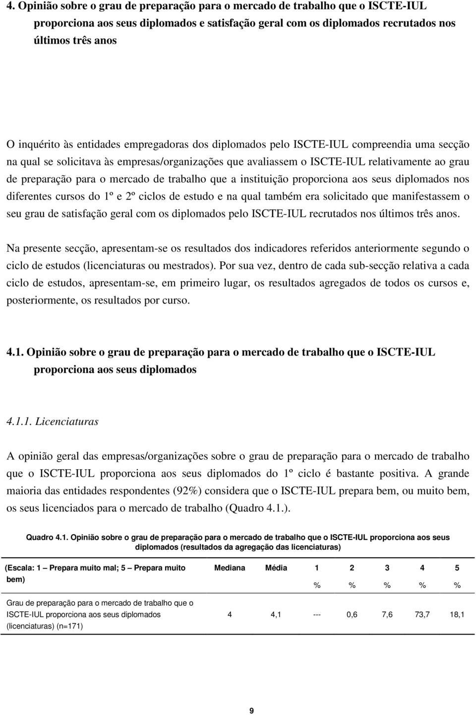 mercado de trabalho que a instituição proporciona aos seus diplomados nos diferentes cursos do 1º e 2º ciclos de estudo e na qual também era solicitado que manifestassem o seu grau de satisfação