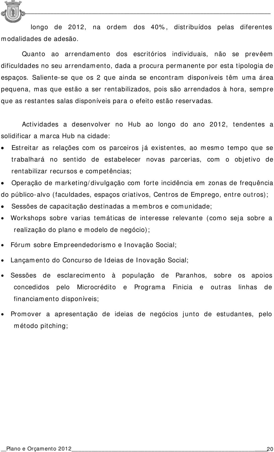 Saliente-se que os 2 que ainda se encontram disponíveis têm uma área pequena, mas que estão a ser rentabilizados, pois são arrendados à hora, sempre que as restantes salas disponíveis para o efeito