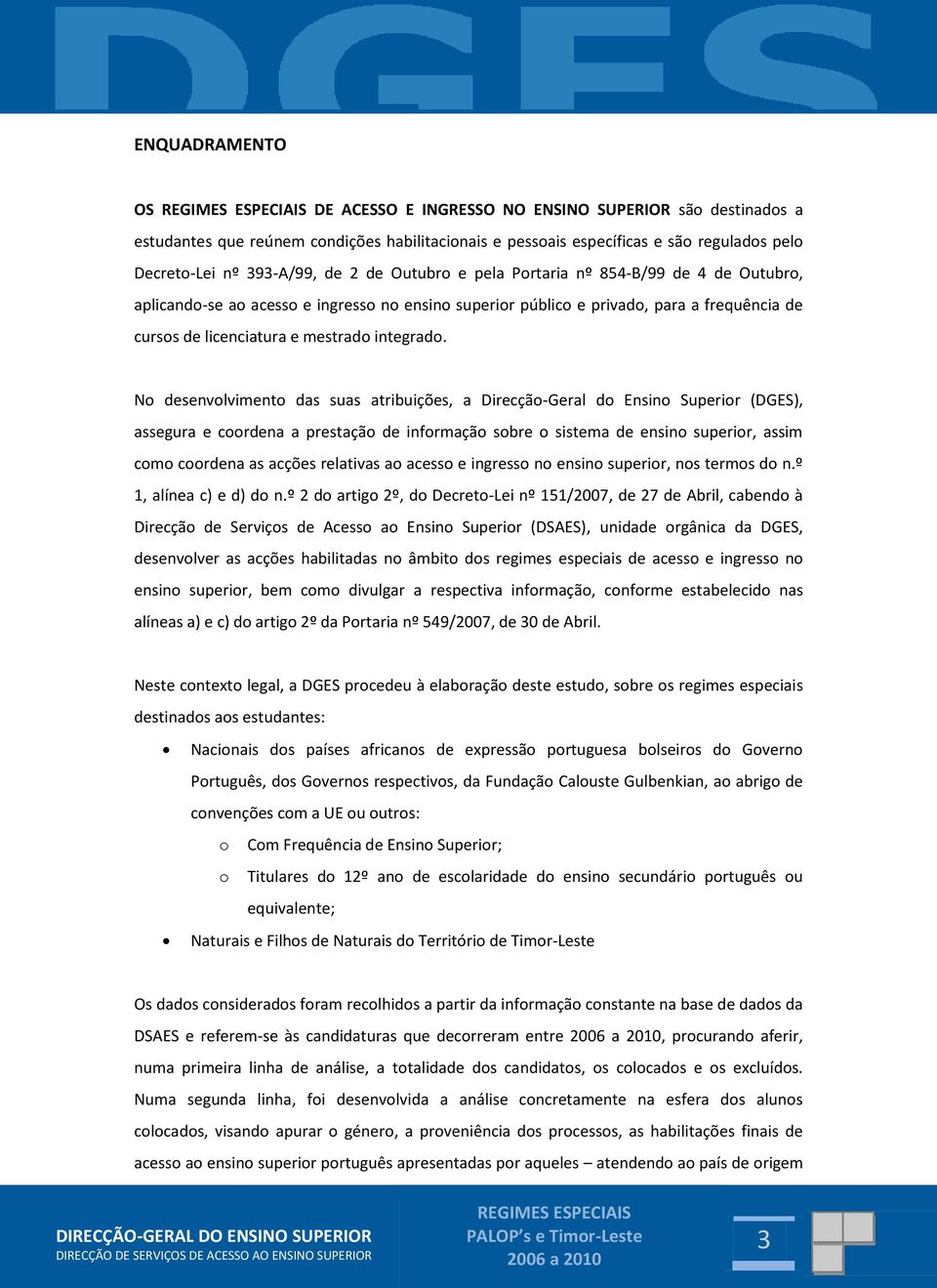 No desenvolvimento das suas atribuições, a Direcção-Geral do Ensino Superior (DGES), assegura e coordena a prestação de informação sobre o sistema de ensino superior, assim como coordena as acções