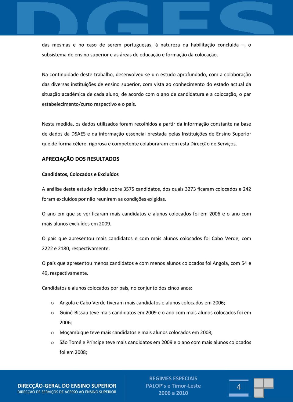 de cada aluno, de acordo com o ano de candidatura e a colocação, o par estabelecimento/curso respectivo e o país.