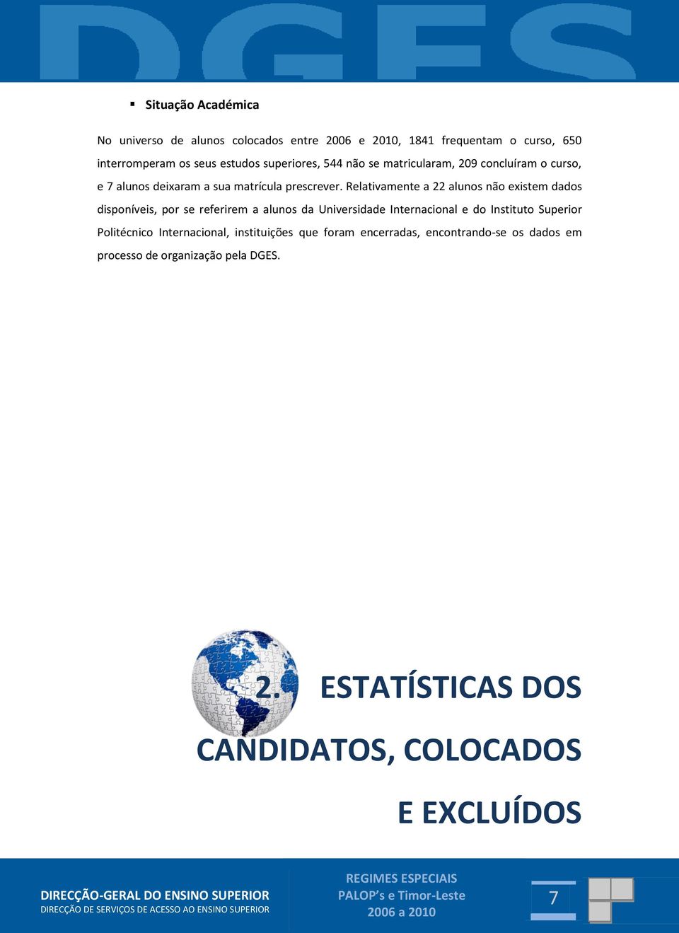 Relativamente a 22 alunos não existem dados disponíveis, por se referirem a alunos da Universidade Internacional e do Instituto Superior