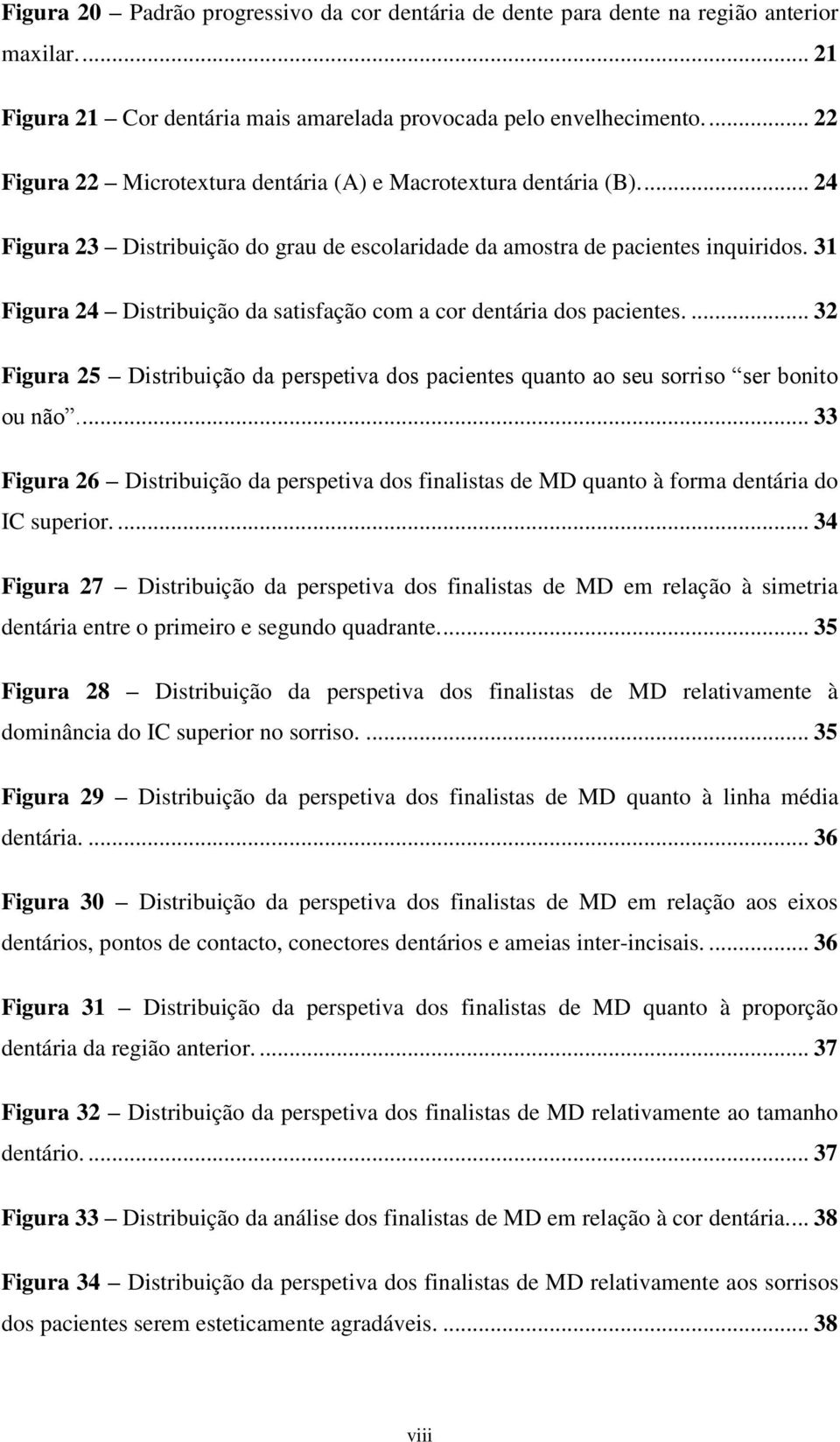 31 Figura 24 Distribuição da satisfação com a cor dentária dos pacientes.... 32 Figura 25 Distribuição da perspetiva dos pacientes quanto ao seu sorriso ser bonito ou não.