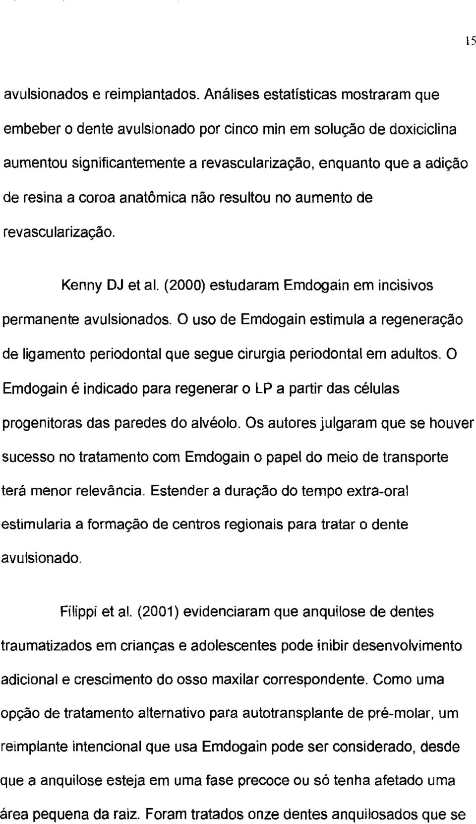 anatômica não resultou no aumento de revascularização. Kenny DJ et ai. (2000) estudaram Emdogain em incisivos permanente avulsionados.