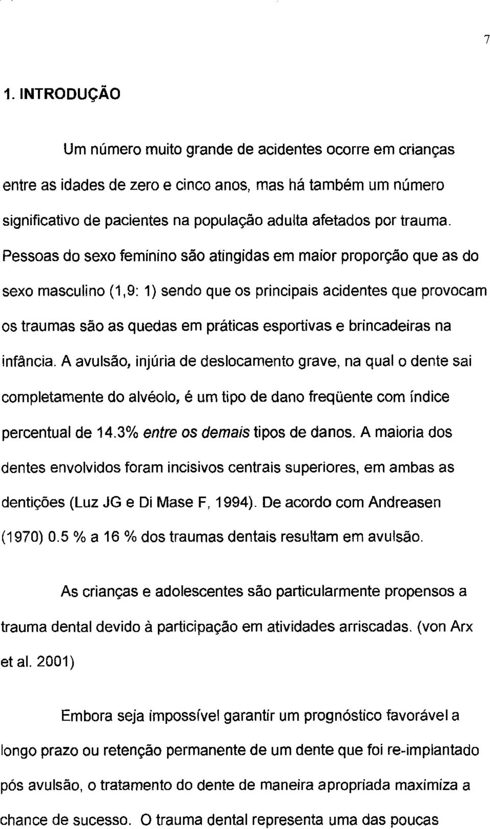 brincadeiras na infãncia. A avulsão, injúria de deslocamento grave, na qual o dente sai completamente do alvéolo, é um tipo de dano freqüente com índice percentual de 14.