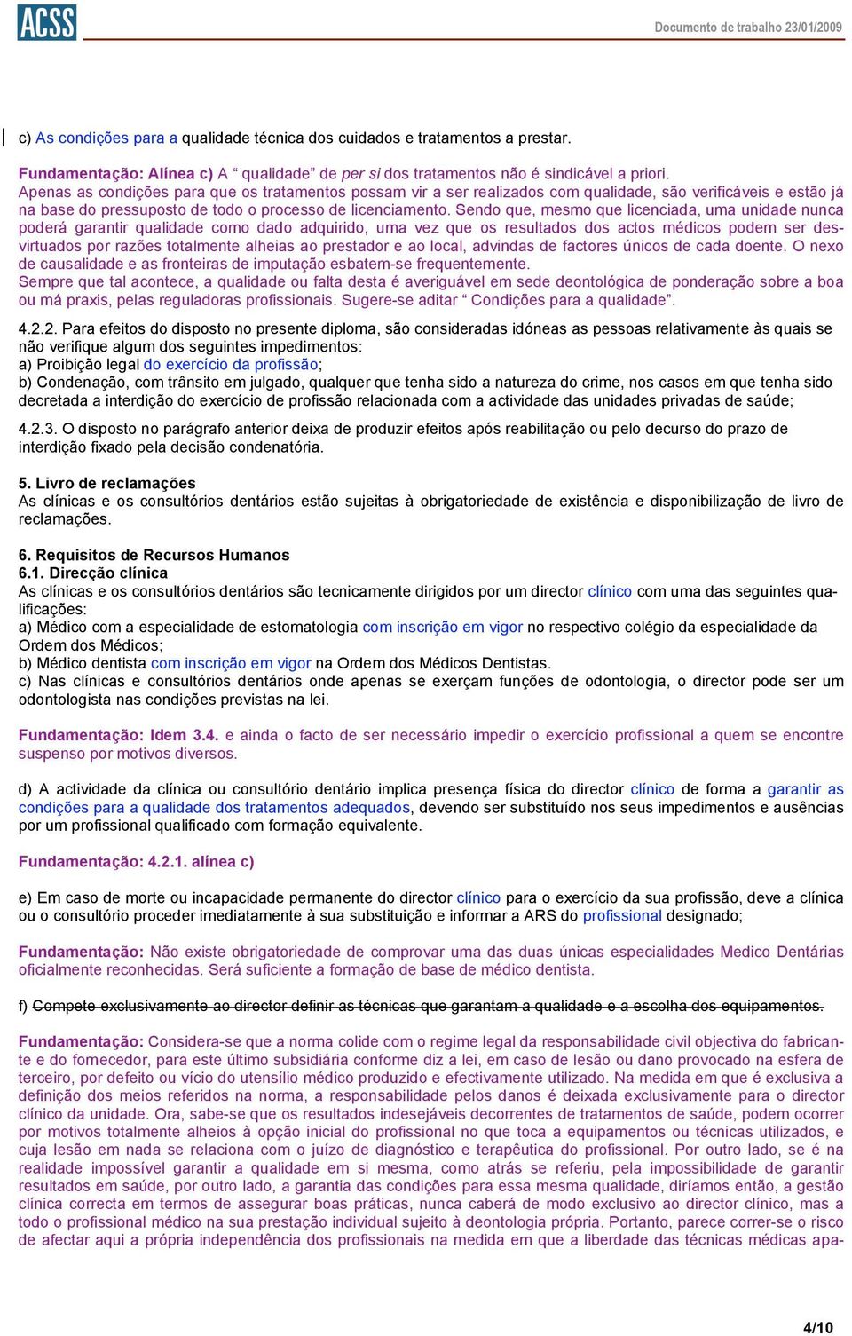 Sendo que, mesmo que licenciada, uma unidade nunca poderá garantir qualidade como dado adquirido, uma vez que os resultados dos actos médicos podem ser desvirtuados por razões totalmente alheias ao