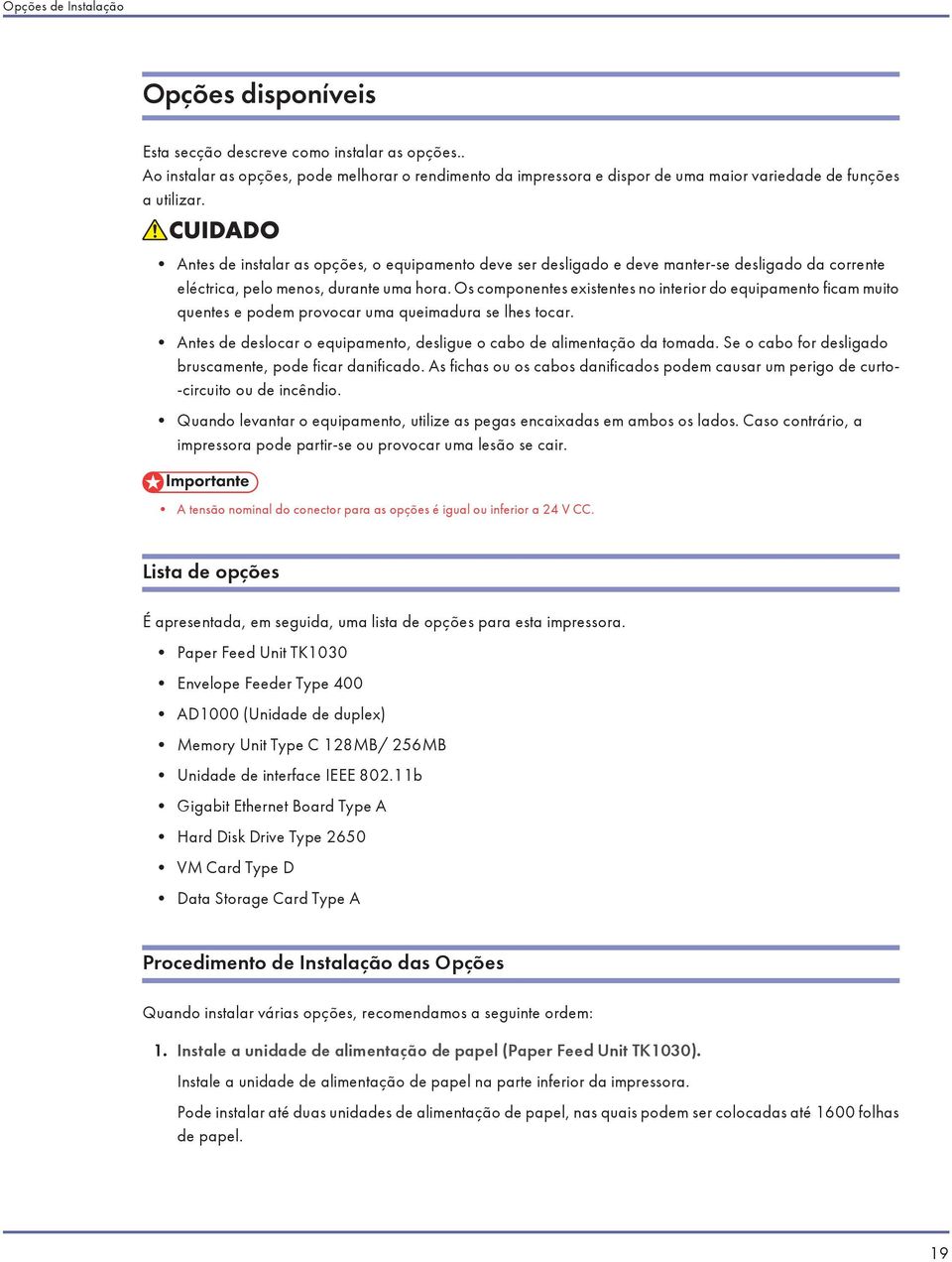 Antes de instalar as opções, o equipamento deve ser desligado e deve manter-se desligado da corrente eléctrica, pelo menos, durante uma hora.