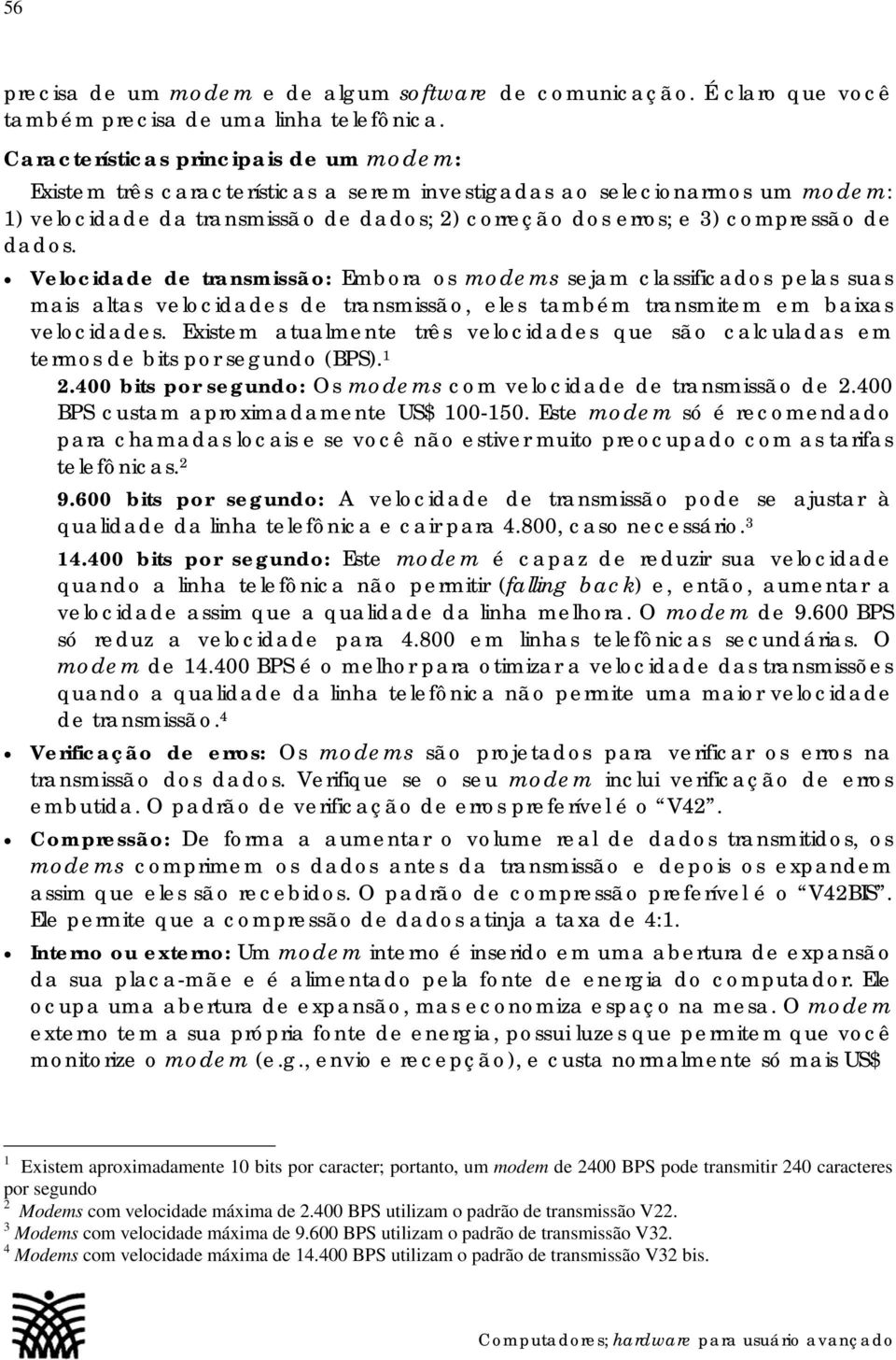 dados. Velocidade de transmissão: Embora os modems sejam classificados pelas suas mais altas velocidades de transmissão, eles também transmitem em baixas velocidades.