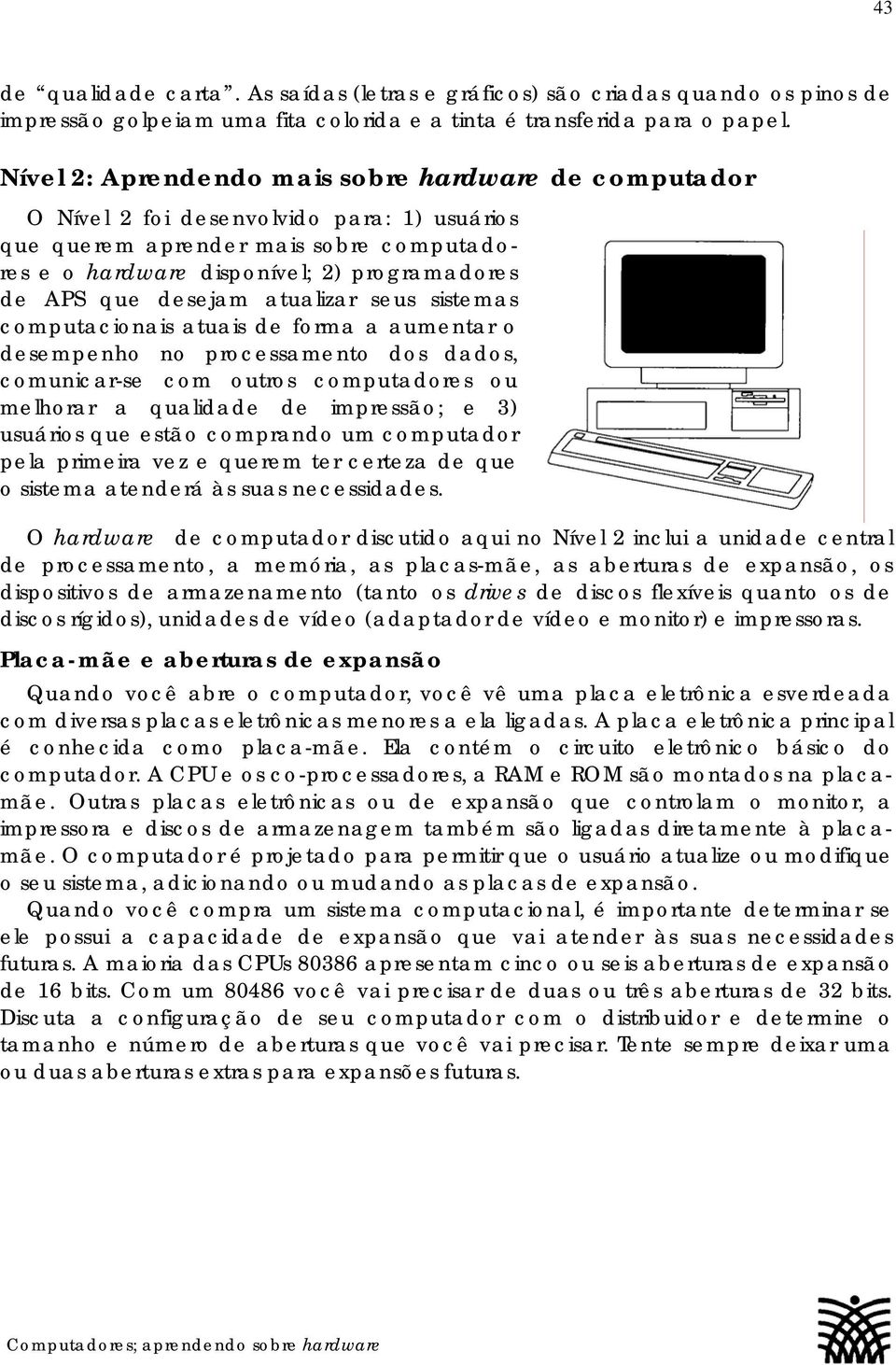 desejam atualizar seus sistemas computacionais atuais de forma a aumentar o desempenho no processamento dos dados, comunicar-se com outros computadores ou melhorar a qualidade de impressão; e 3)