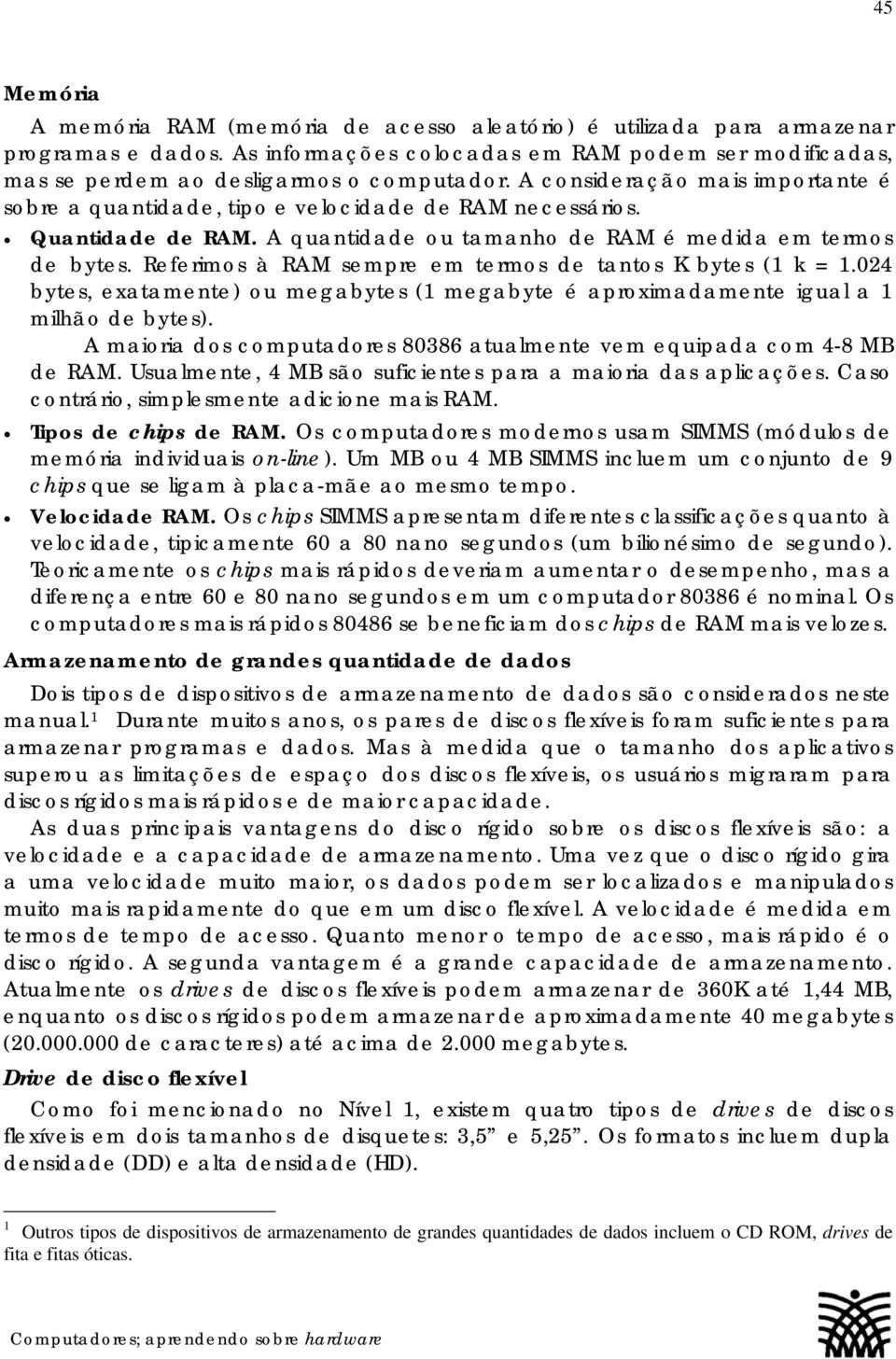 Referimos à RAM sempre em termos de tantos K bytes (1 k = 1.024 bytes, exatamente) ou megabytes (1 megabyte é aproximadamente igual a 1 milhão de bytes).