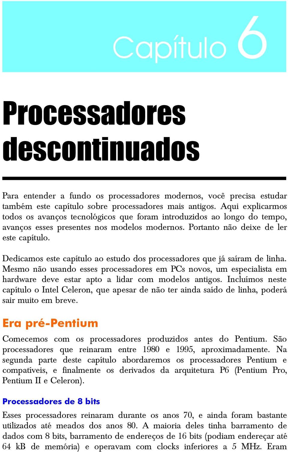 Dedicamos este capítulo ao estudo dos processadores que já saíram de linha. Mesmo não usando esses processadores em PCs novos, um especialista em hardware deve estar apto a lidar com modelos antigos.