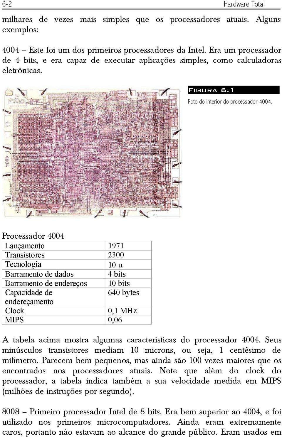 Processador 4004 Lançamento Transistores Tecnologia Barramento de dados Barramento de endereços Capacidade de endereçamento Clock MIPS 1971 2300 10 4 bits 10 bits 640 bytes 0,1 MHz 0,06 A tabela