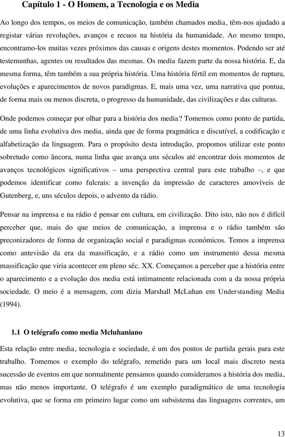 Os media fazem parte da nossa história. E, da mesma forma, têm também a sua própria história. Uma história fértil em momentos de ruptura, evoluções e aparecimentos de novos paradigmas.