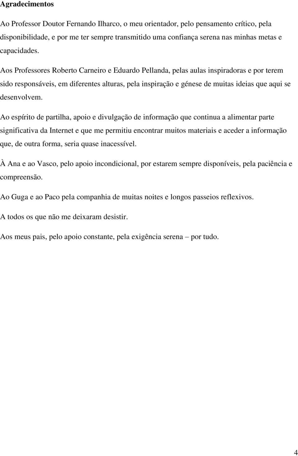 Aos Professores Roberto Carneiro e Eduardo Pellanda, pelas aulas inspiradoras e por terem sido responsáveis, em diferentes alturas, pela inspiração e génese de muitas ideias que aqui se desenvolvem.