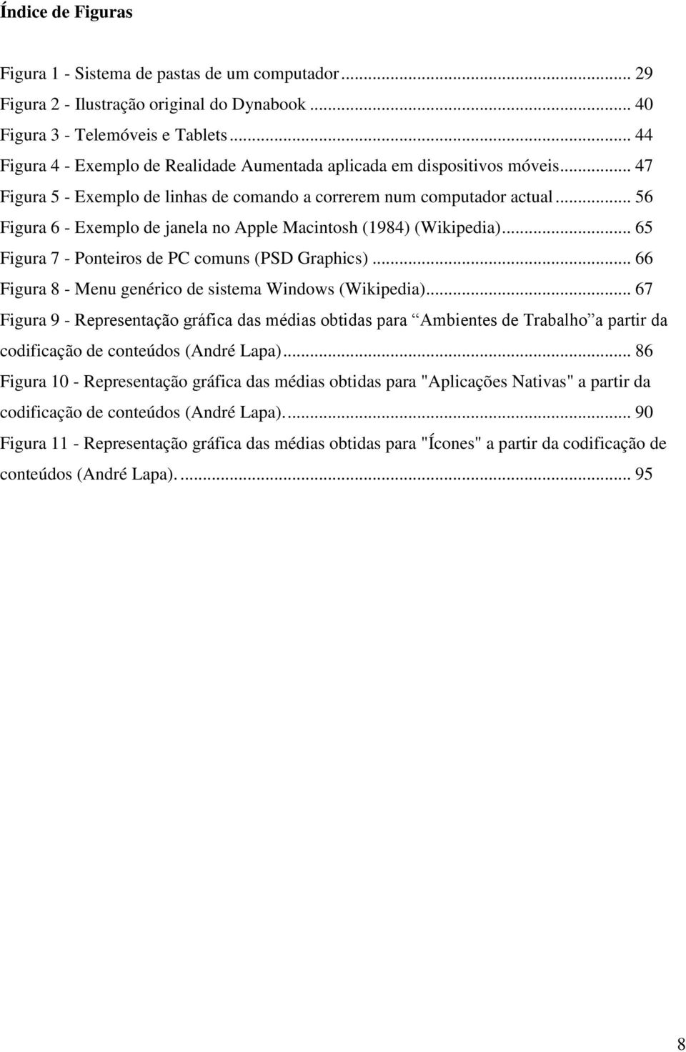 .. 56 Figura 6 - Exemplo de janela no Apple Macintosh (1984) (Wikipedia)... 65 Figura 7 - Ponteiros de PC comuns (PSD Graphics)... 66 Figura 8 - Menu genérico de sistema Windows (Wikipedia).