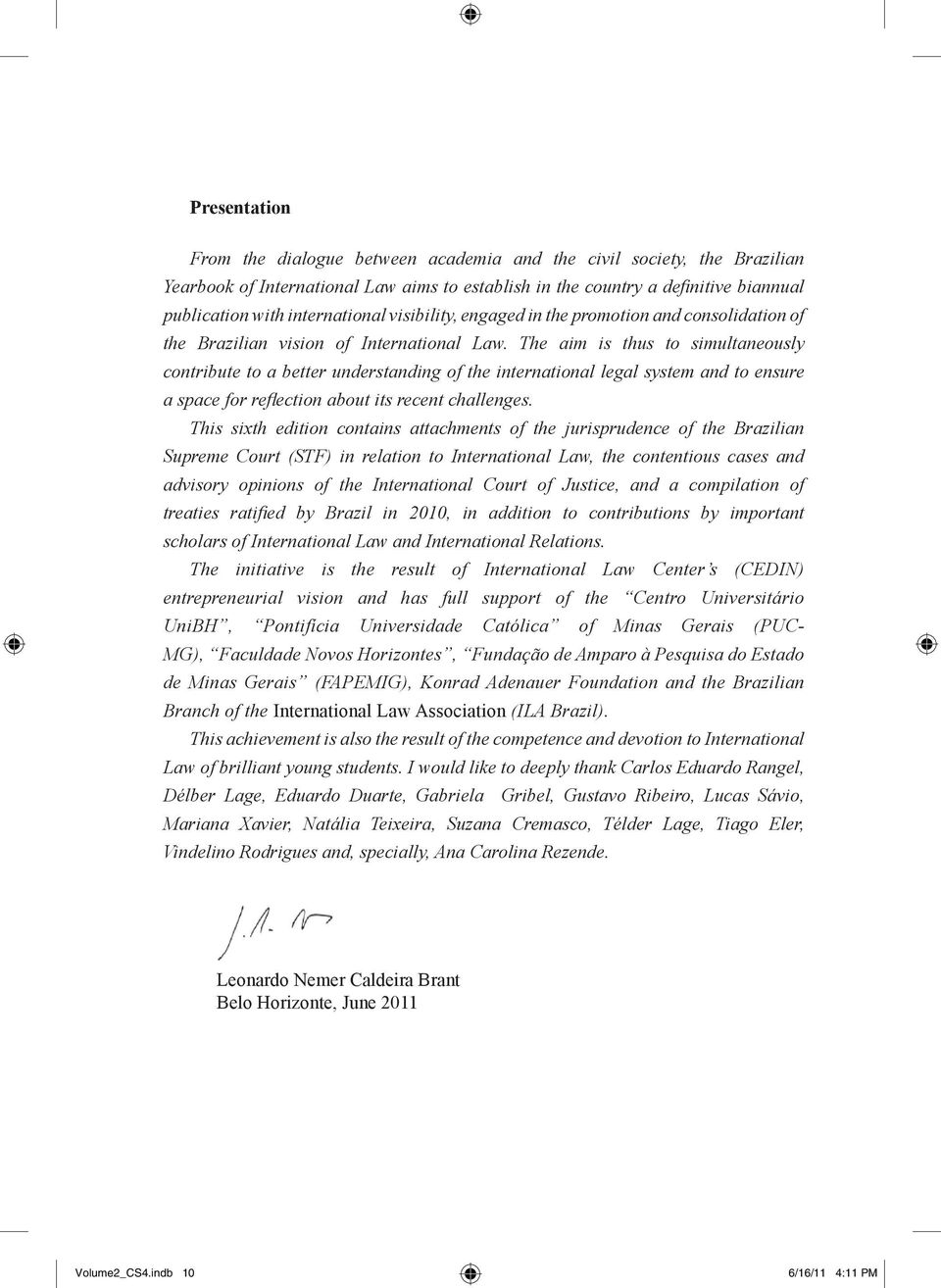 The aim is thus to simultaneously contribute to a better understanding of the international legal system and to ensure a space for refl ection about its recent challenges.