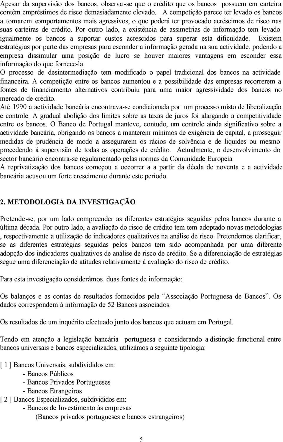 Por outro lado, a existência de assimetrias de informação tem levado igualmente os bancos a suportar custos acrescidos para superar esta dificuldade.