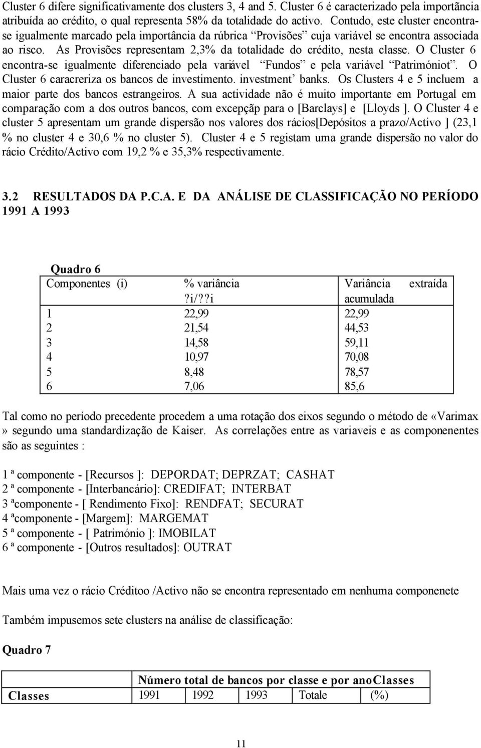 As Provisões representam,% da totalidade do crédito, nesta classe. O Cluster encontra-se igualmente diferenciado pela variável Fundos e pela variável Patrimóniot.