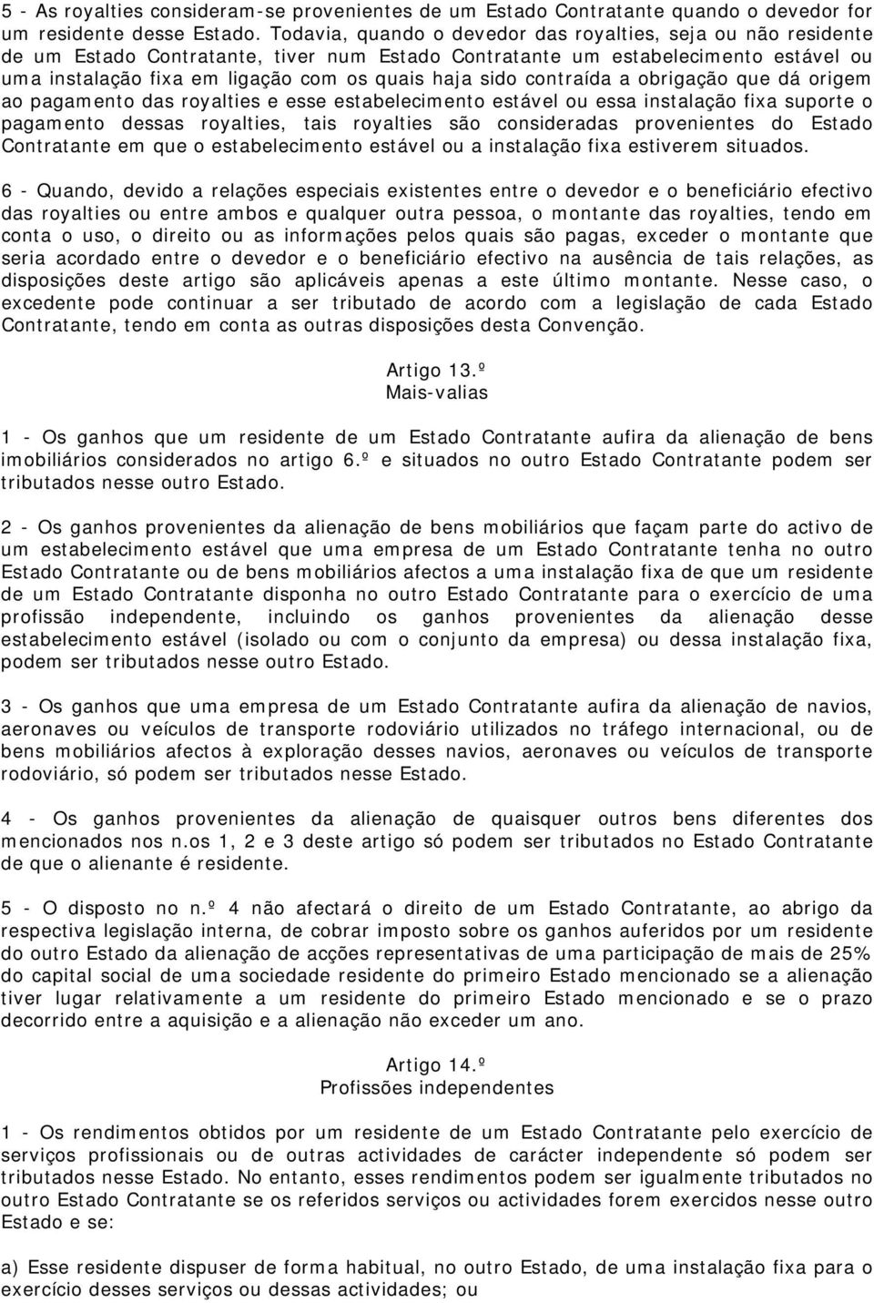 sido contraída a obrigação que dá origem ao pagamento das royalties e esse estabelecimento estável ou essa instalação fixa suporte o pagamento dessas royalties, tais royalties são consideradas