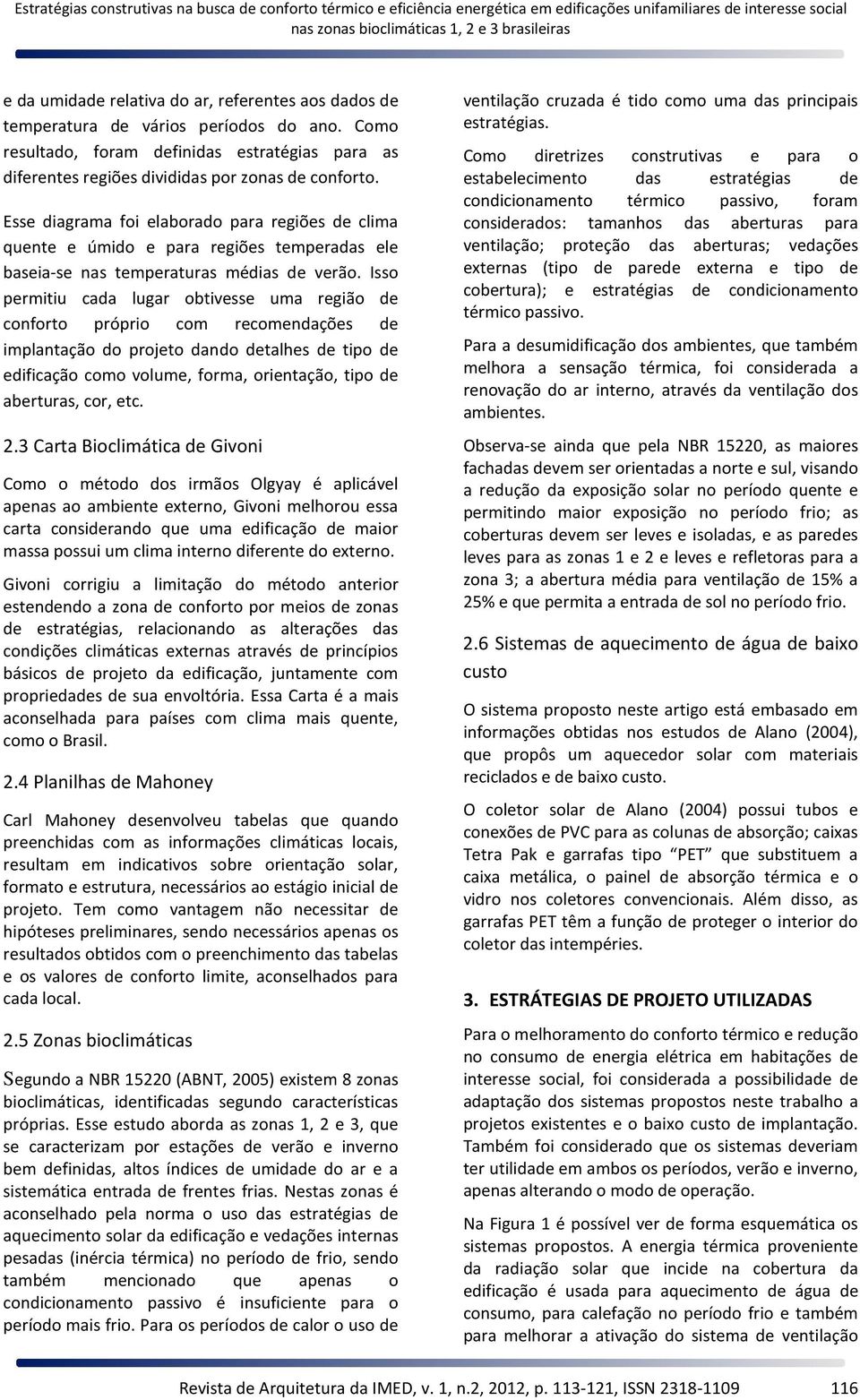 Isso permitiu cada lugar obtivesse uma região de conforto próprio com recomendações de implantação do projeto dando detalhes de tipo de edificação como volume, forma, orientação, tipo de aberturas,