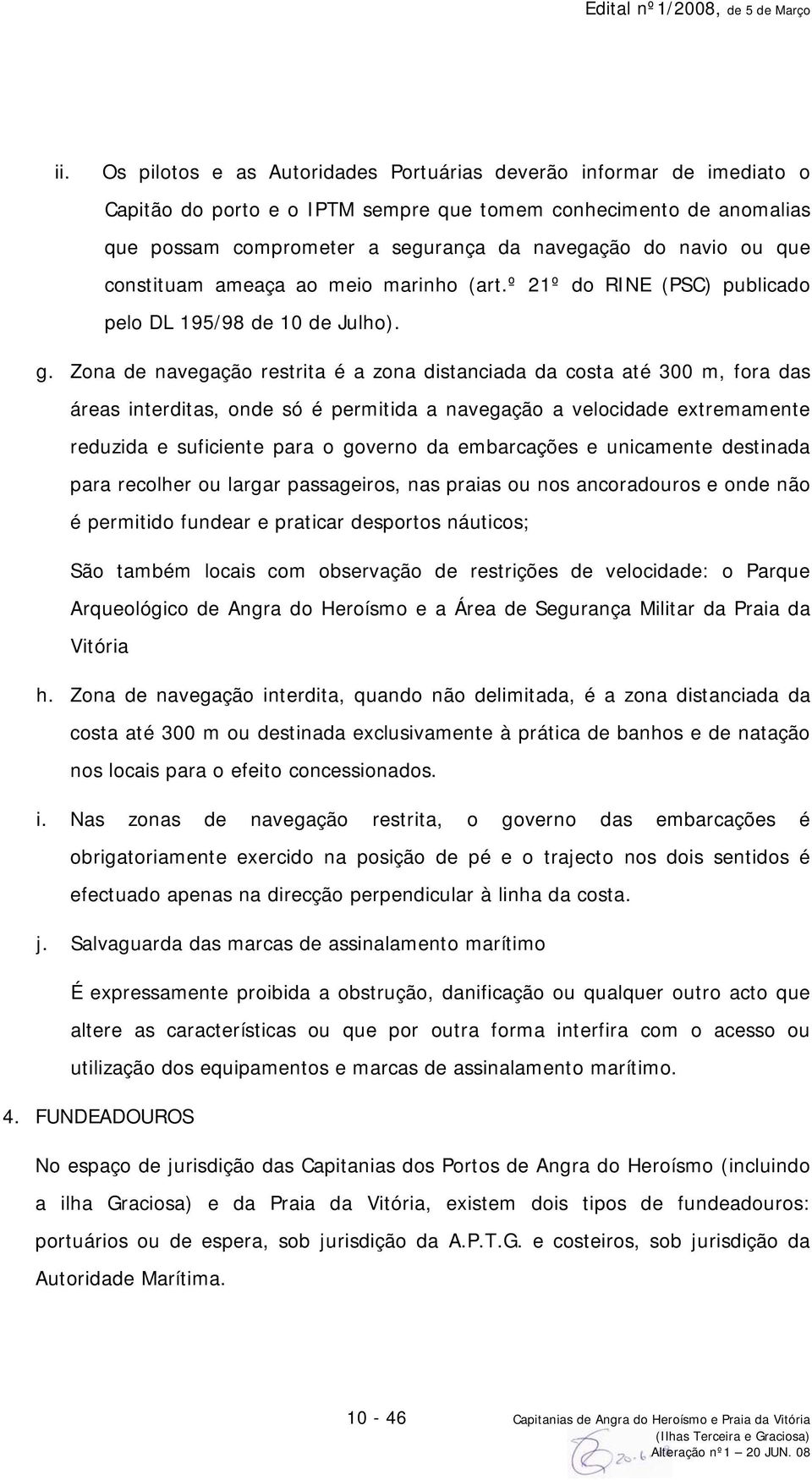 Zona de navegação restrita é a zona distanciada da costa até 300 m, fora das áreas interditas, onde só é permitida a navegação a velocidade extremamente reduzida e suficiente para o governo da