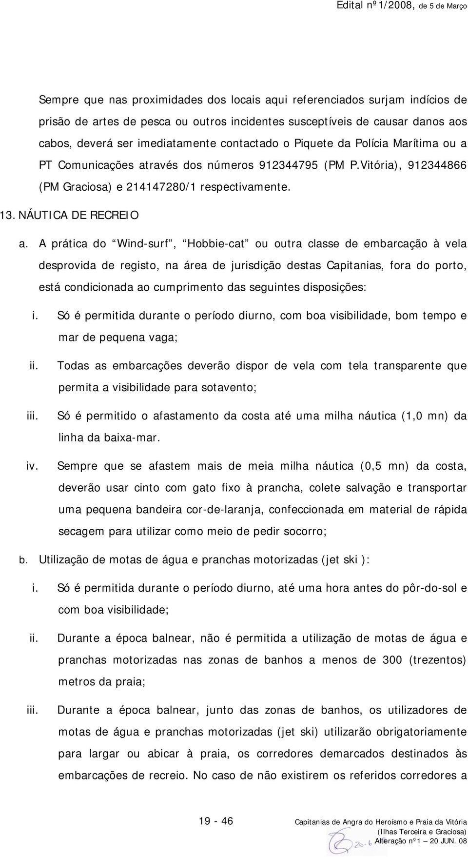 A prática do Wind-surf, Hobbie-cat ou outra classe de embarcação à vela desprovida de registo, na área de jurisdição destas Capitanias, fora do porto, está condicionada ao cumprimento das seguintes