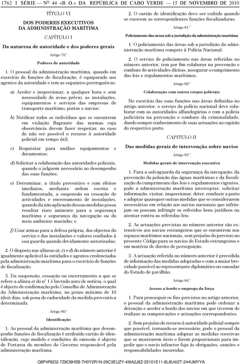 O pessoal da administração marítima, quando em exercício de funções de fiscalização, é equiparado aos agentes da autoridade e tem as seguintes prerrogativas: a) Aceder e inspeccionar, a qualquer hora