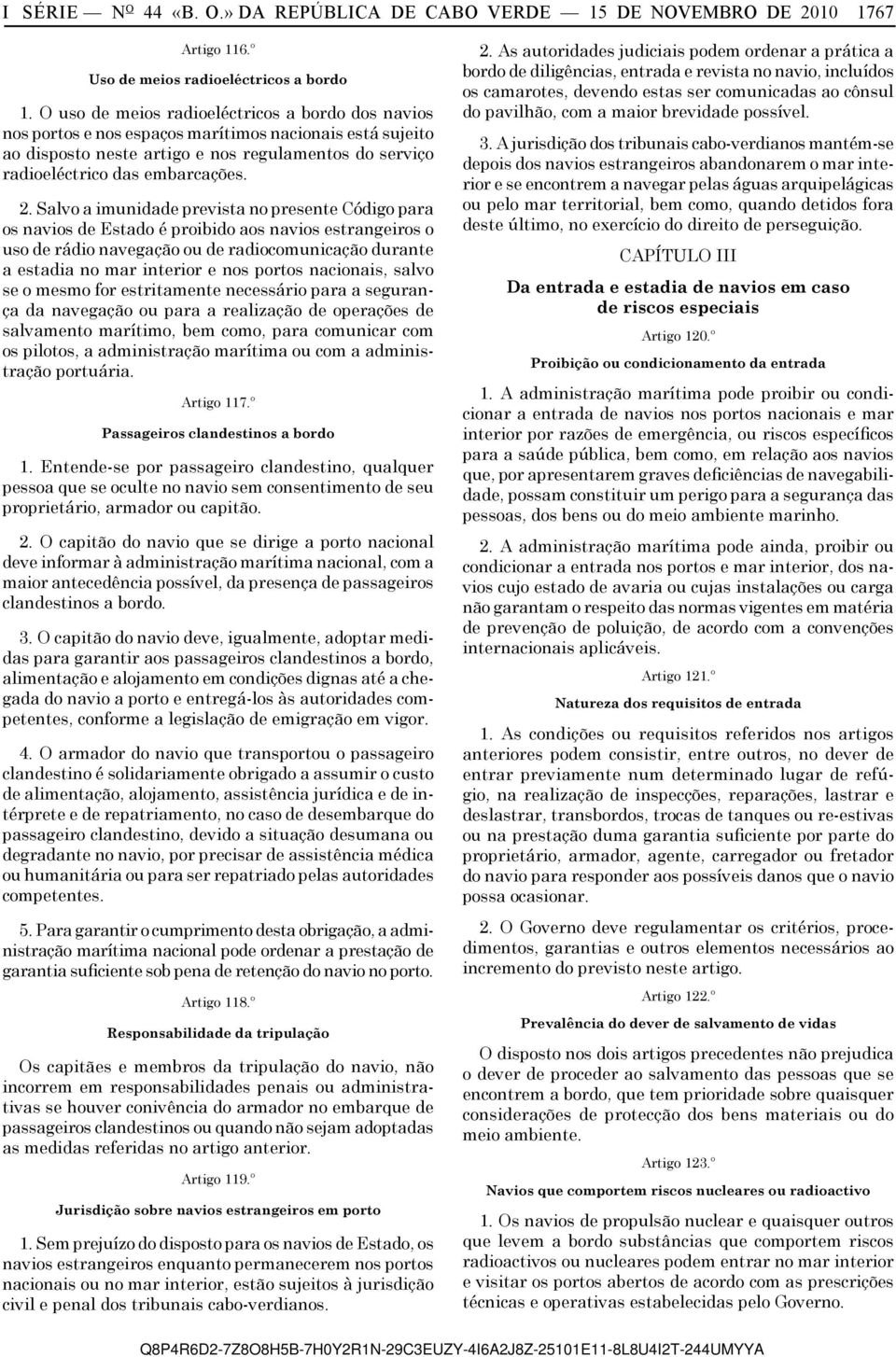 Salvo a imunidade prevista no presente Código para os navios de Estado é proibido aos navios estrangeiros o uso de rádio navegação ou de radiocomunicação durante a estadia no mar interior e nos