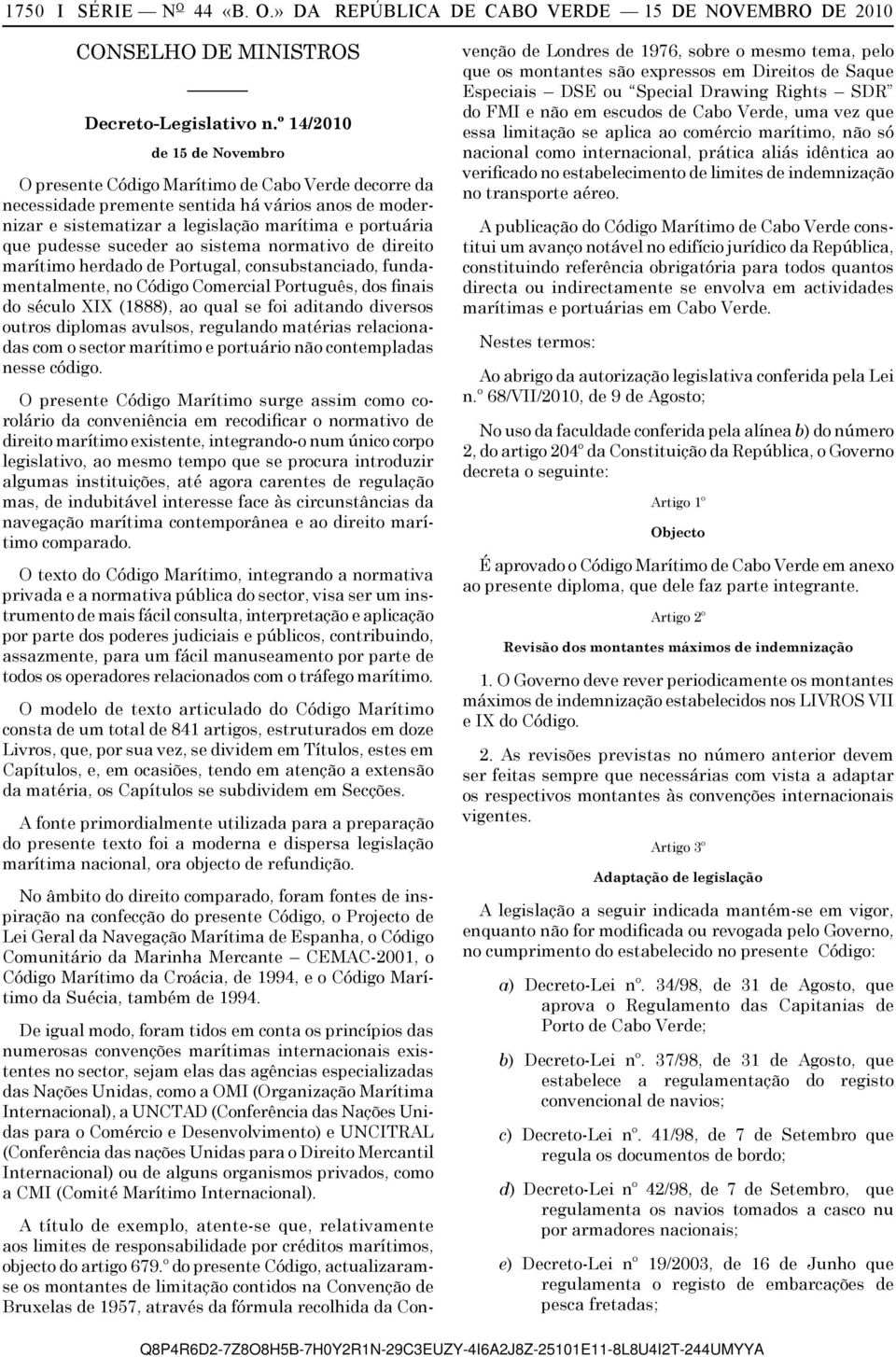 suceder ao sistema normativo de direito marítimo herdado de Portugal, consubstanciado, fundamentalmente, no Código Comercial Português, dos finais do século XIX (1888), ao qual se foi aditando