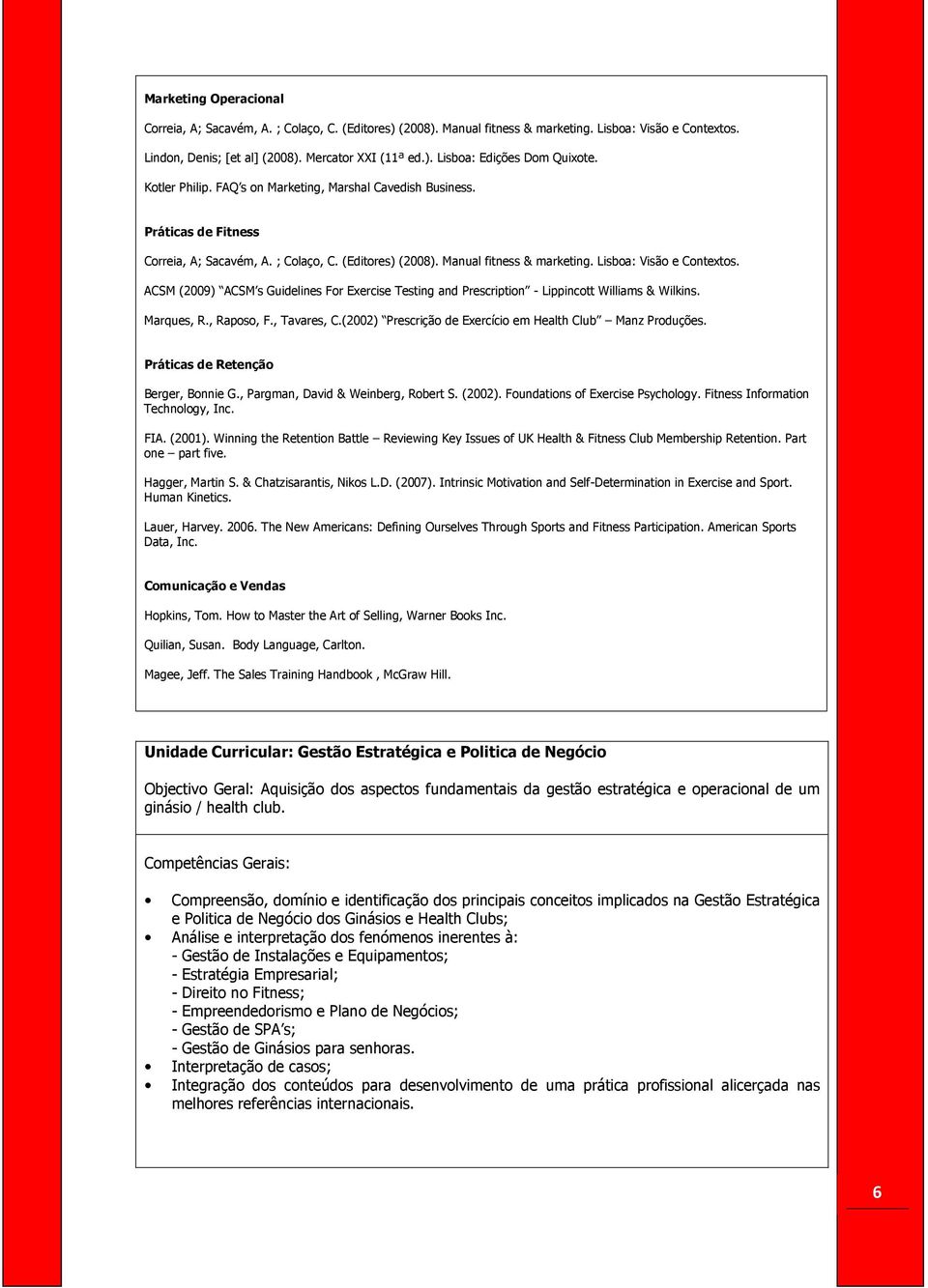 ACSM (2009) ACSM s Guidelines For Exercise Testing and Prescription - Lippincott Williams & Wilkins. Marques, R., Raposo, F., Tavares, C.(2002) Prescrição de Exercício em Health Club Manz Produções.