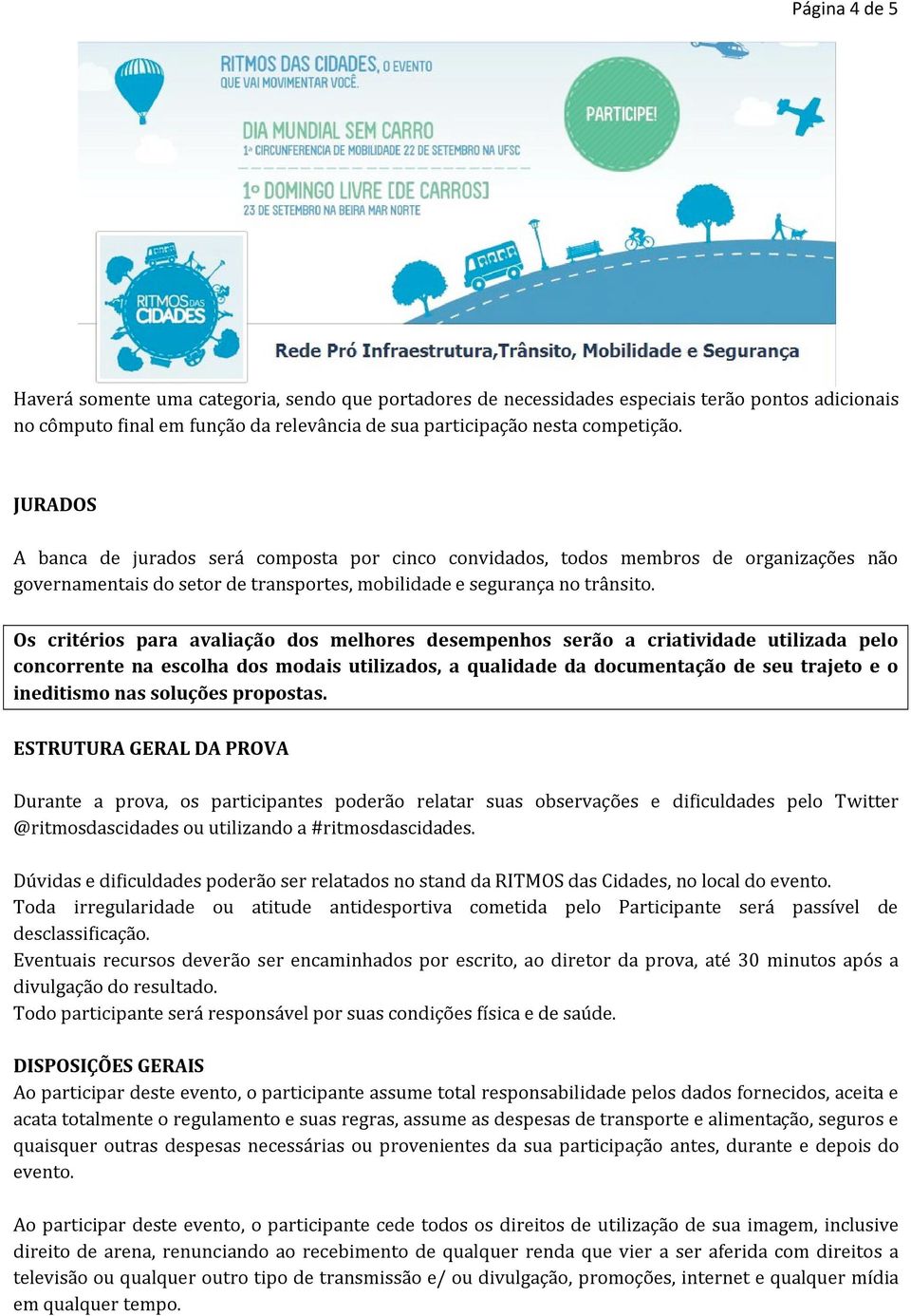 Os critérios para avaliação dos melhores desempenhos serão a criatividade utilizada pelo concorrente na escolha dos modais utilizados, a qualidade da documentação de seu trajeto e o ineditismo nas