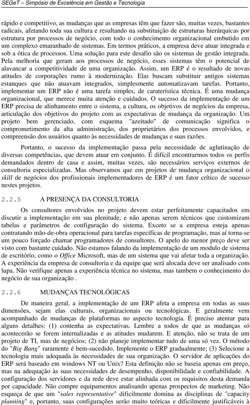 Uma solução para este desafio são os sistemas de gestão integrada. Pela melhoria que geram aos processos de negócio, esses sistemas têm o potencial de alavancar a competitividade de uma organização.