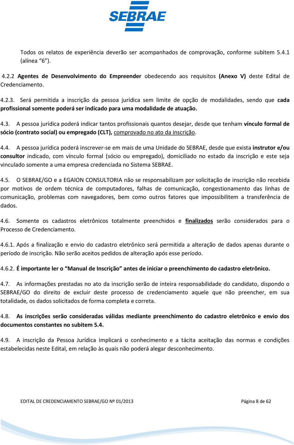 Será permitida a inscrição da pessoa jurídica sem limite de opção de modalidades, sendo que cada profissional somente poderá ser indicado para uma modalidade de atuação. 4.3.