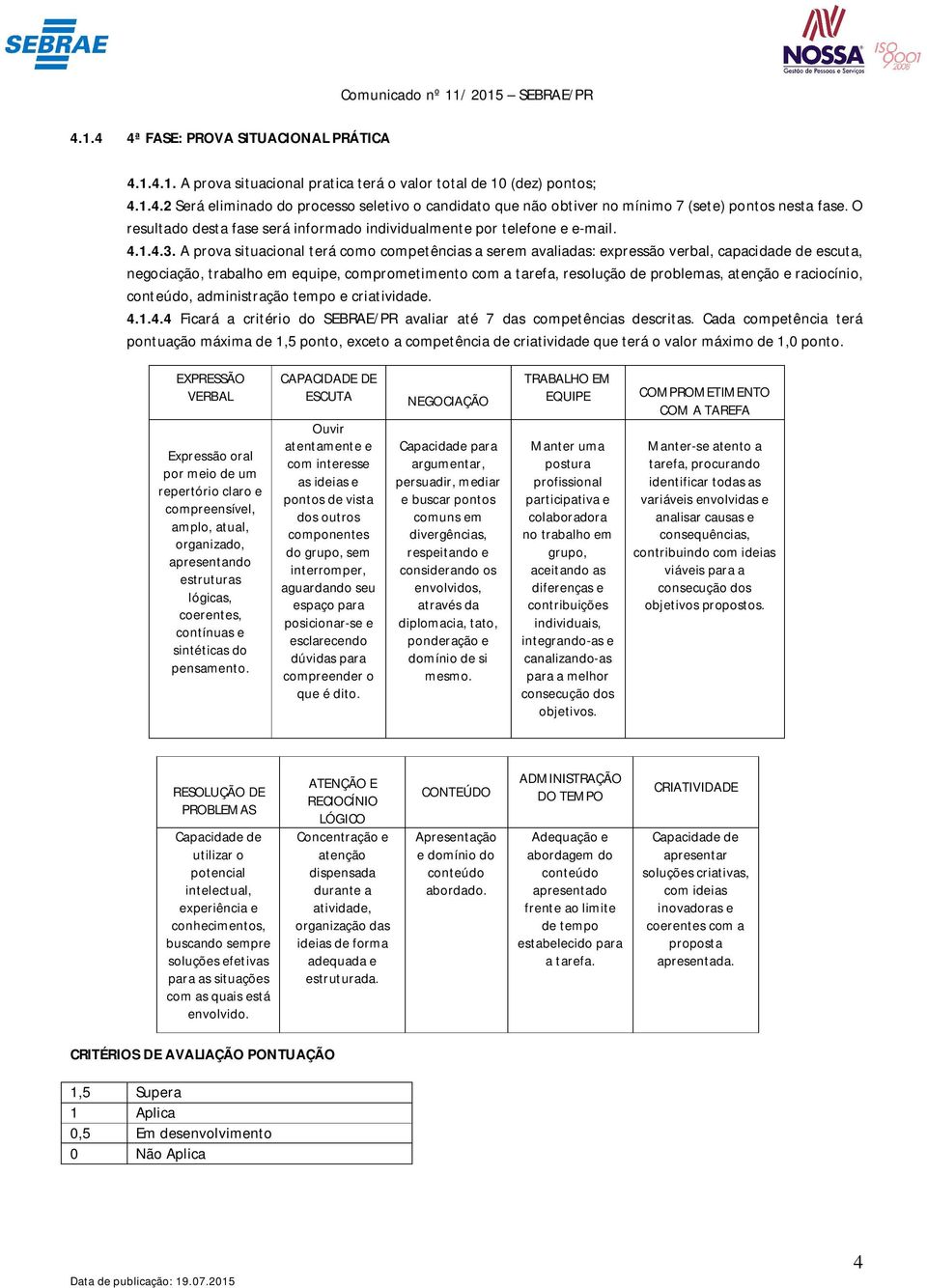 A prova situacional terá como competências a serem avaliadas: expressão verbal, capacidade de escuta, negociação, trabalho em equipe, comprometimento com a tarefa, resolução de problemas, atenção e