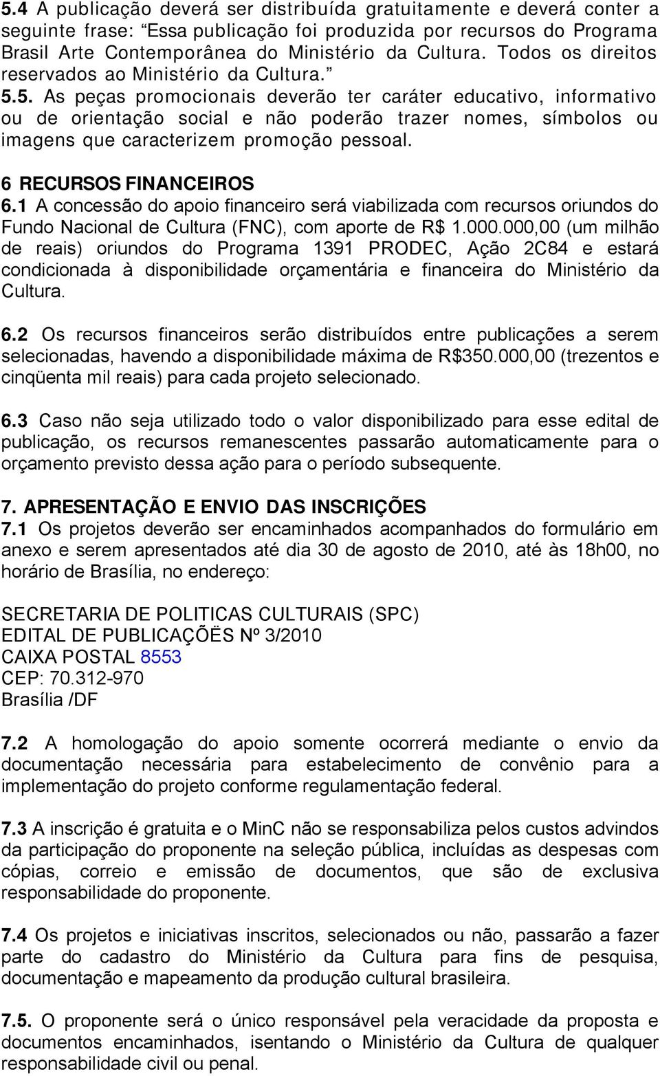 5. As peças promocionais deverão ter caráter educativo, informativo ou de orientação social e não poderão trazer nomes, símbolos ou imagens que caracterizem promoção pessoal. 6 RECURSOS FINANCEIROS 6.