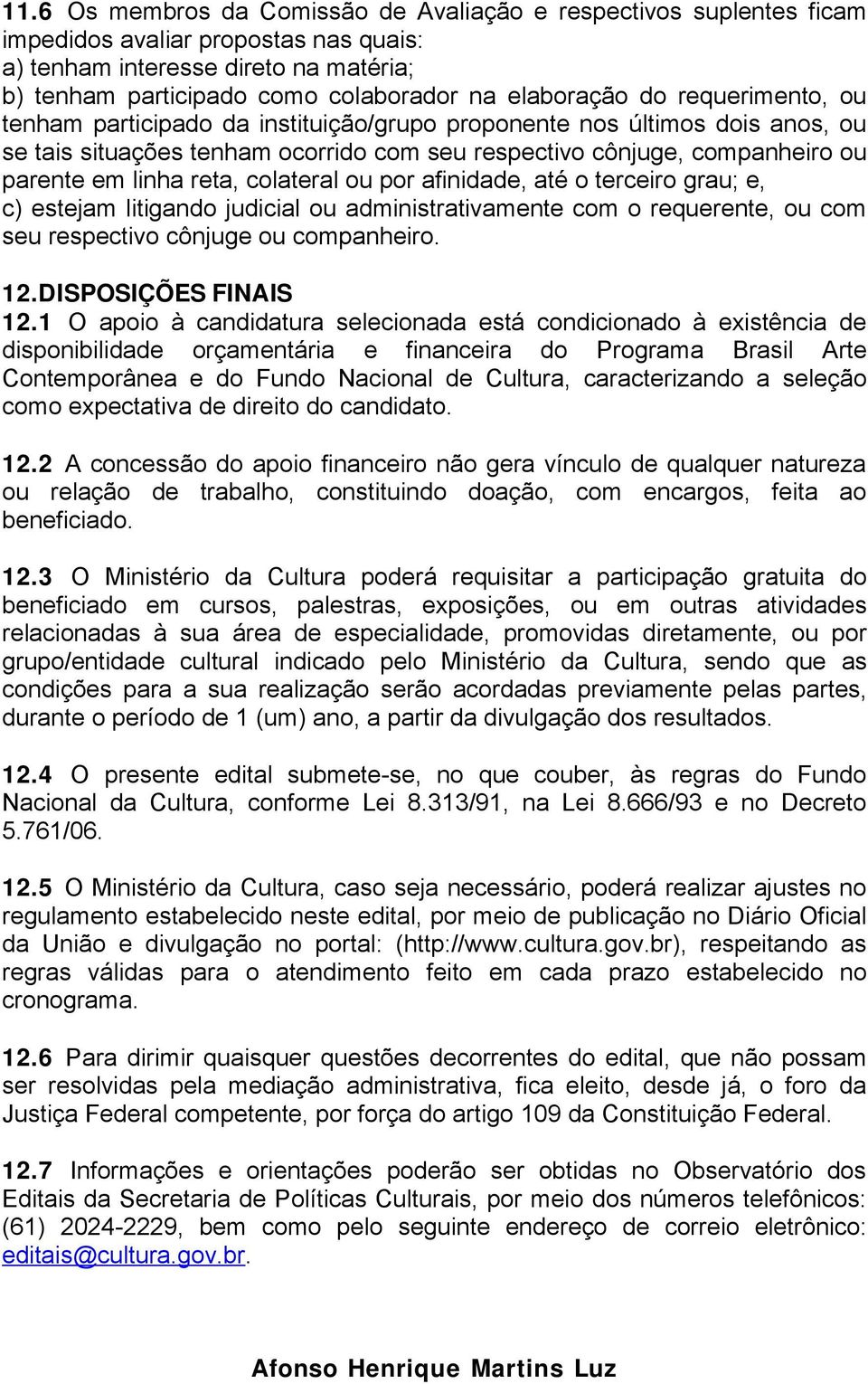 linha reta, colateral ou por afinidade, até o terceiro grau; e, c) estejam litigando judicial ou administrativamente com o requerente, ou com seu respectivo cônjuge ou companheiro. 12.