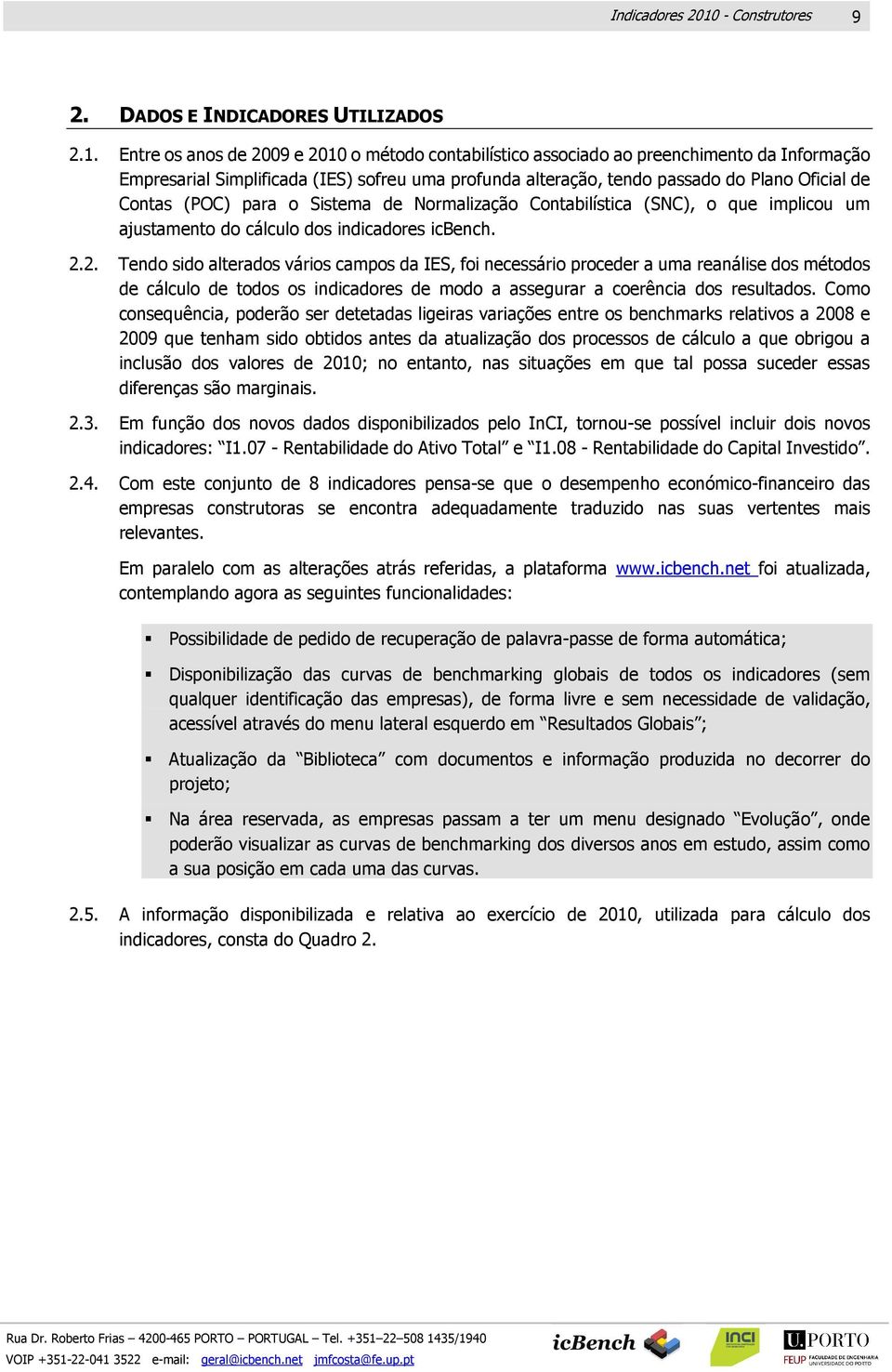 Entre os anos de 2009 e 2010 o método contabilístico associado ao preenchimento da Informação Empresarial Simplificada (IES) sofreu uma profunda alteração, tendo passado do Plano Oficial de Contas