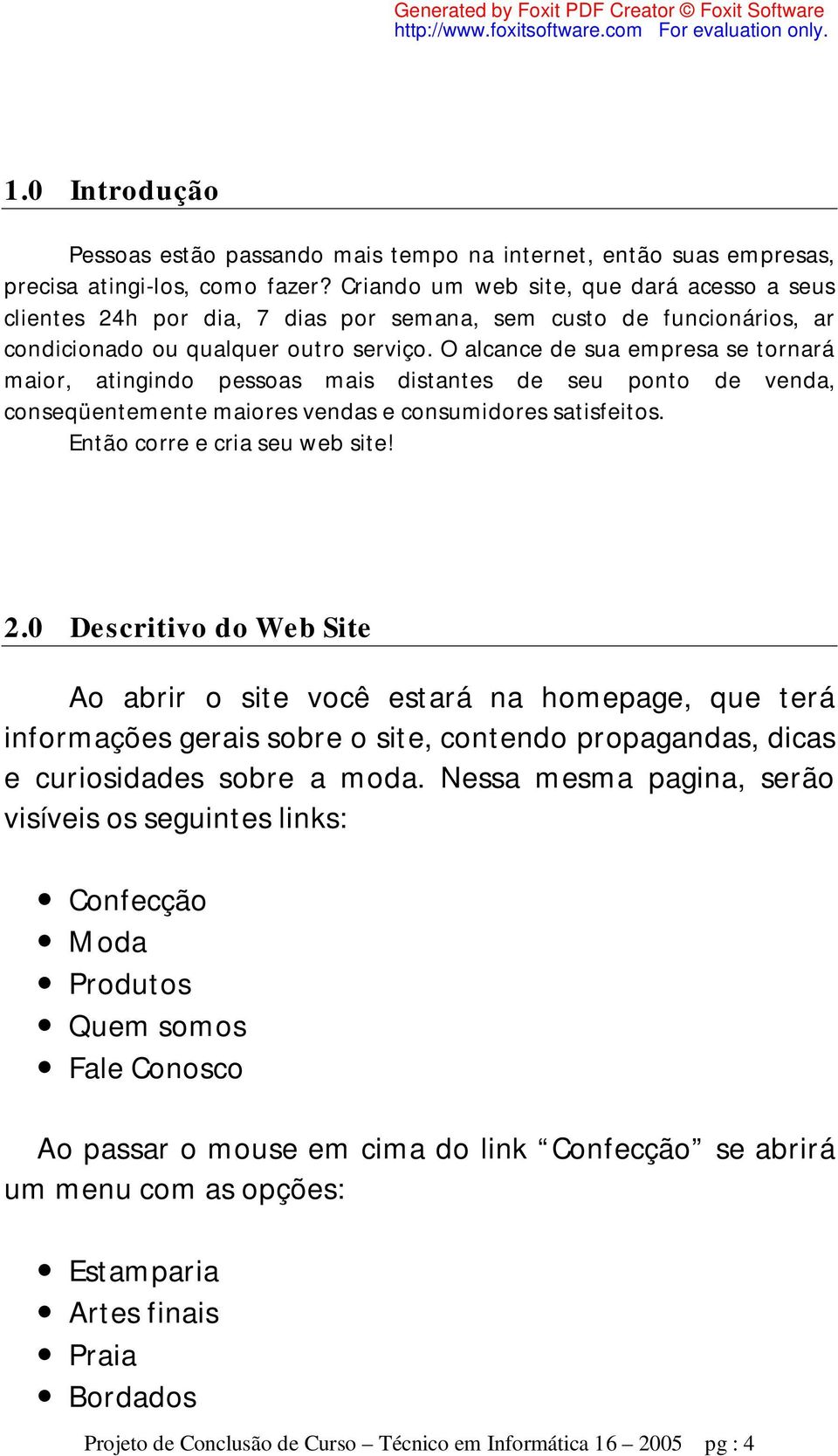 O alcance de sua empresa se tornará maior, atingindo pessoas mais distantes de seu ponto de venda, conseqüentemente maiores vendas e consumidores satisfeitos. Então corre e cria seu web site! 2.