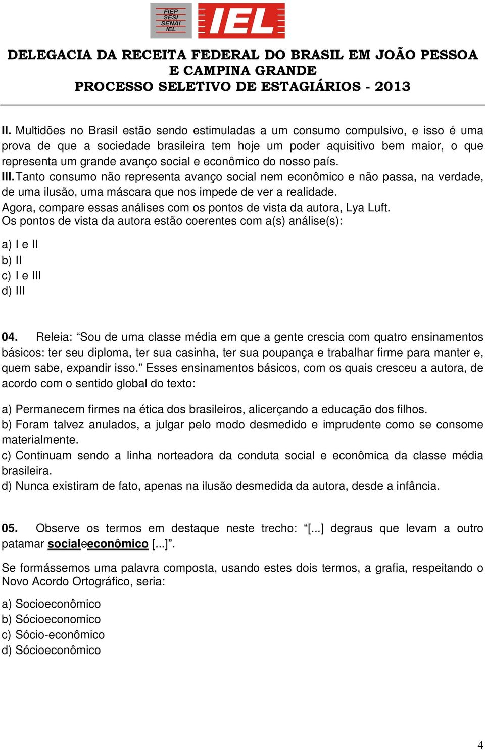 Agora, compare essas análises com os pontos de vista da autora, Lya Luft. Os pontos de vista da autora estão coerentes com a(s) análise(s): a) I e II b) II c) I e III d) III 04.