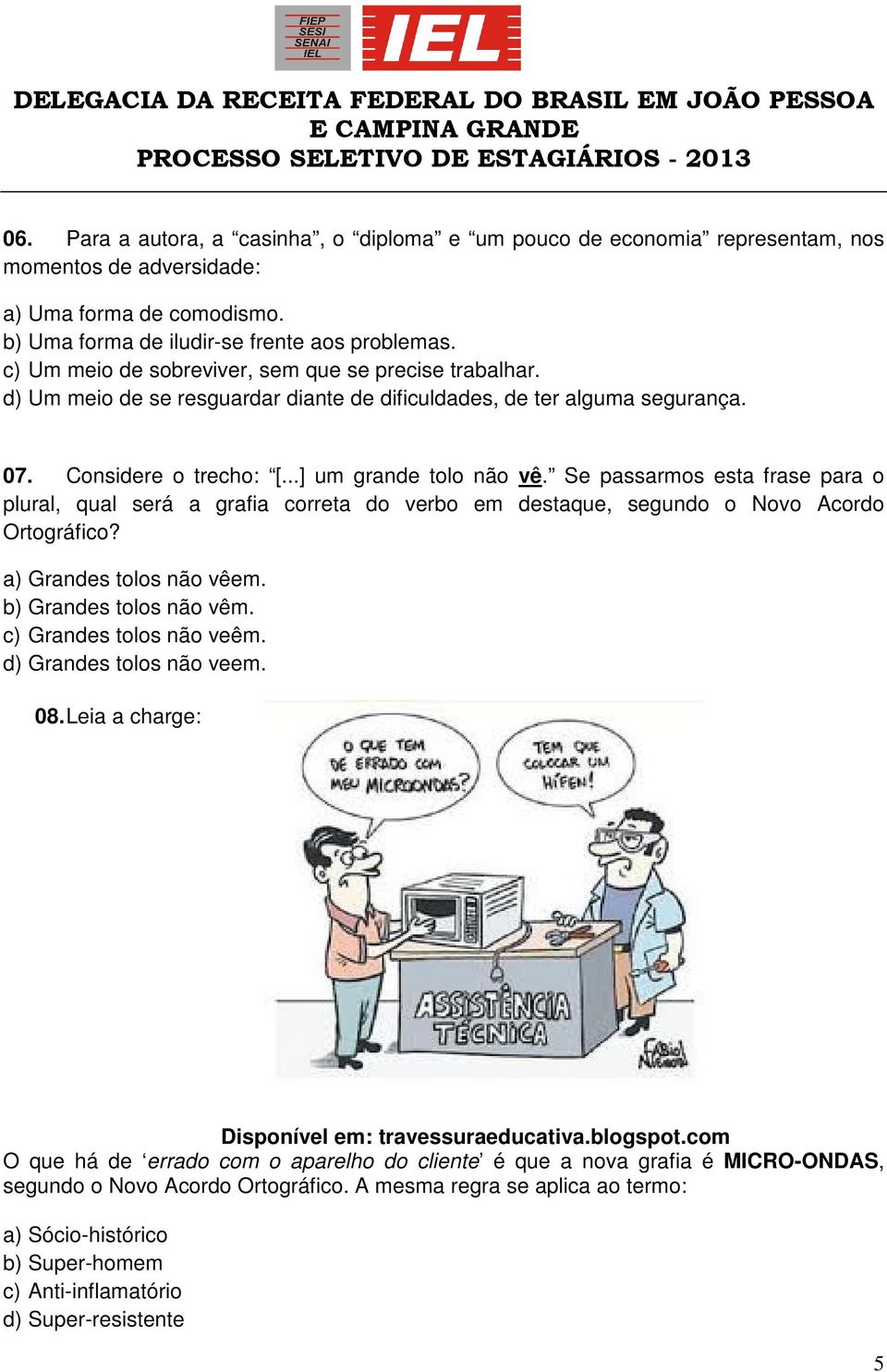 Se passarmos esta frase para o plural, qual será a grafia correta do verbo em destaque, segundo o Novo Acordo Ortográfico? a) Grandes tolos não vêem. b) Grandes tolos não vêm.