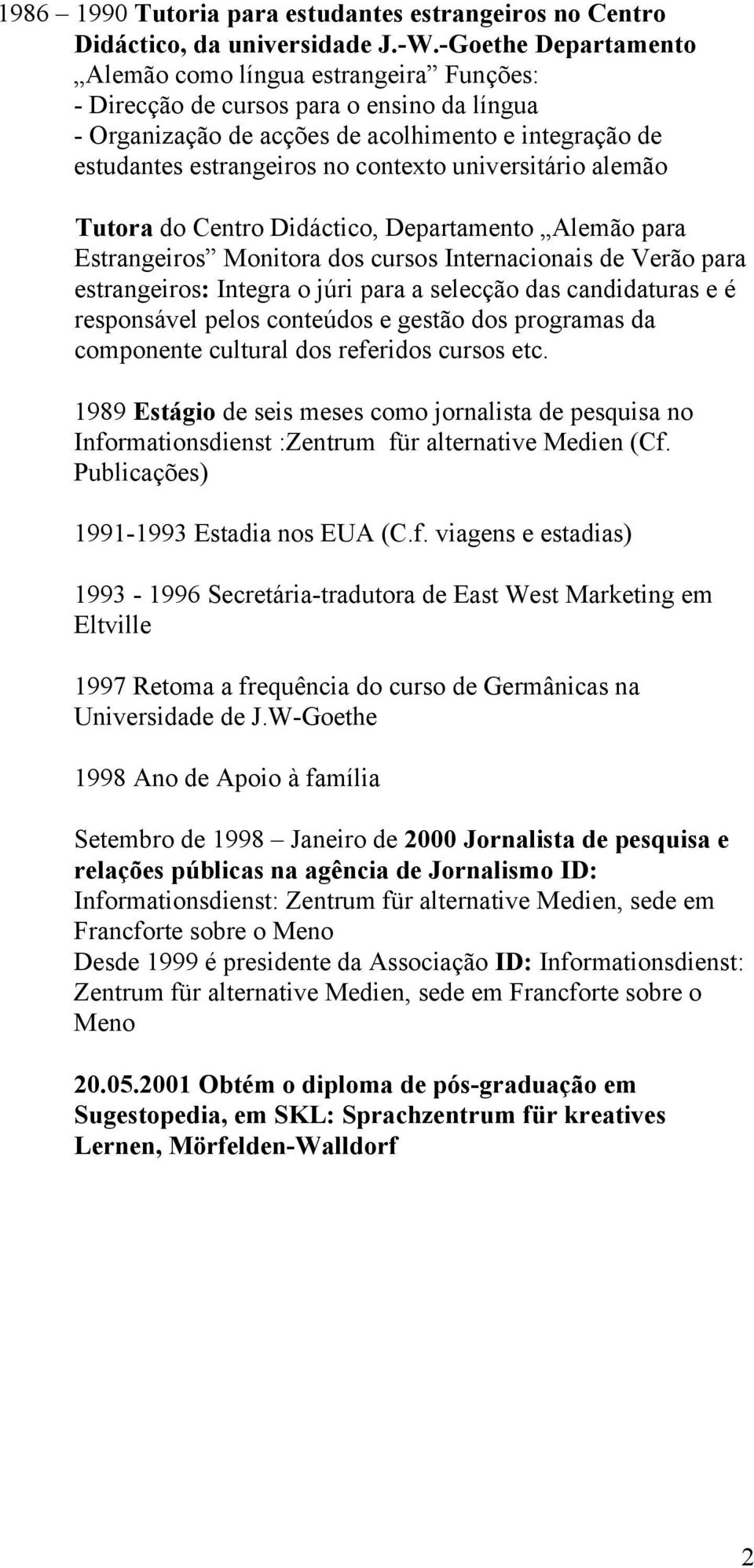 universitário alemão Tutora do Centro Didáctico, Departamento Alemão para Estrangeiros Monitora dos cursos Internacionais de Verão para estrangeiros: Integra o júri para a selecção das candidaturas e