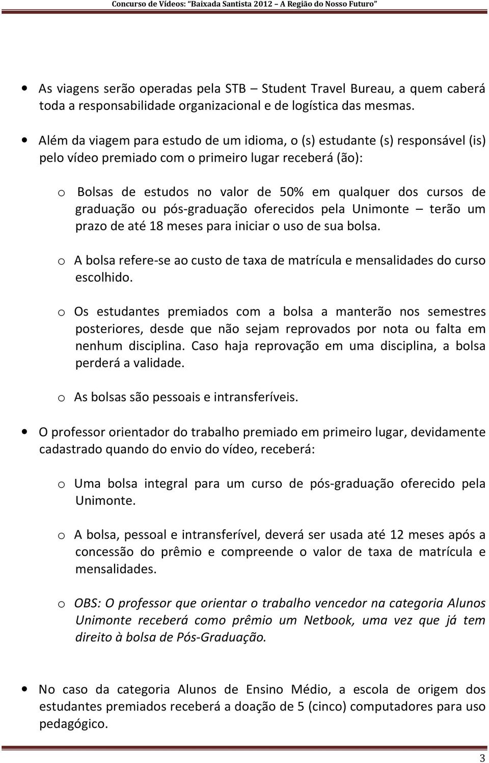 graduação ou pós-graduação oferecidos pela Unimonte terão um prazo de até 18 meses para iniciar o uso de sua bolsa. o A bolsa refere-se ao custo de taxa de matrícula e mensalidades do curso escolhido.