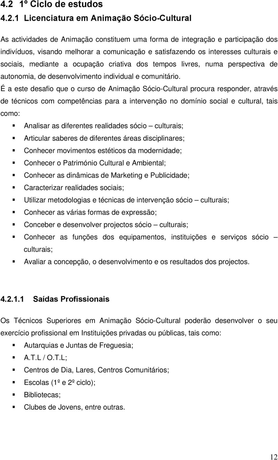 É a este desafio que o curso de Animação Sócio-Cultural procura responder, através de técnicos com competências para a intervenção no domínio social e cultural, tais como: Analisar as diferentes