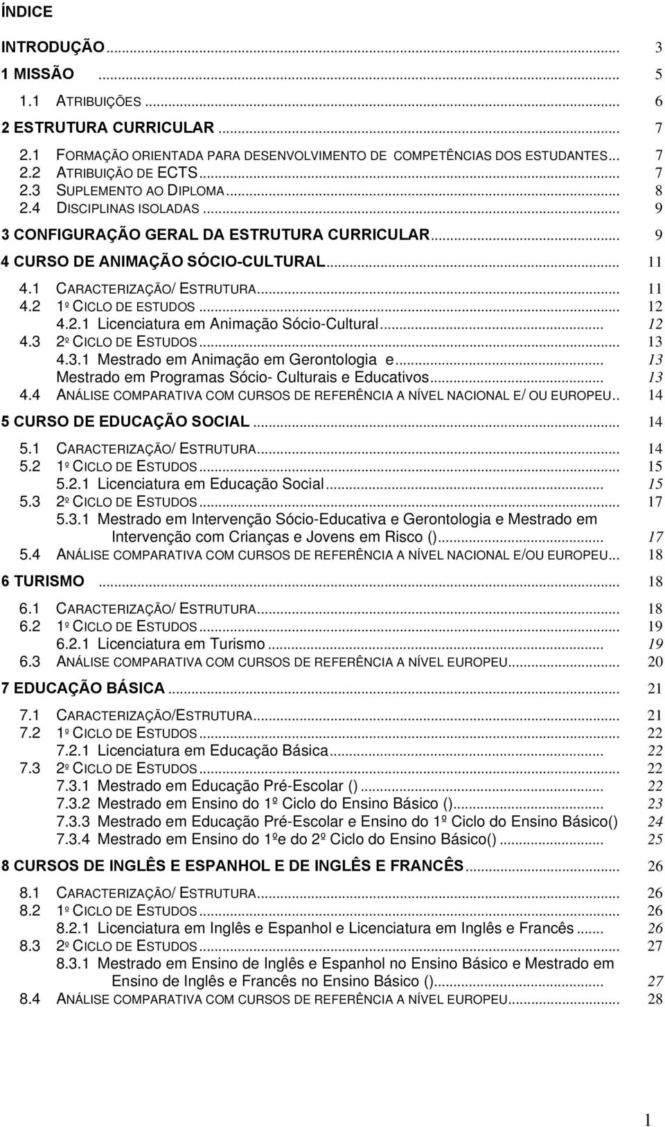 .. 12 4.3 2º CICLO DE ESTUDOS... 13 4.3.1 Mestrado em Animação em Gerontologia e... 13 Mestrado em Programas Sócio- Culturais e Educativos... 13 4.4 ANÁLISE COMPARATIVA COM CURSOS DE REFERÊNCIA A NÍVEL NACIONAL E/ OU EUROPEU.