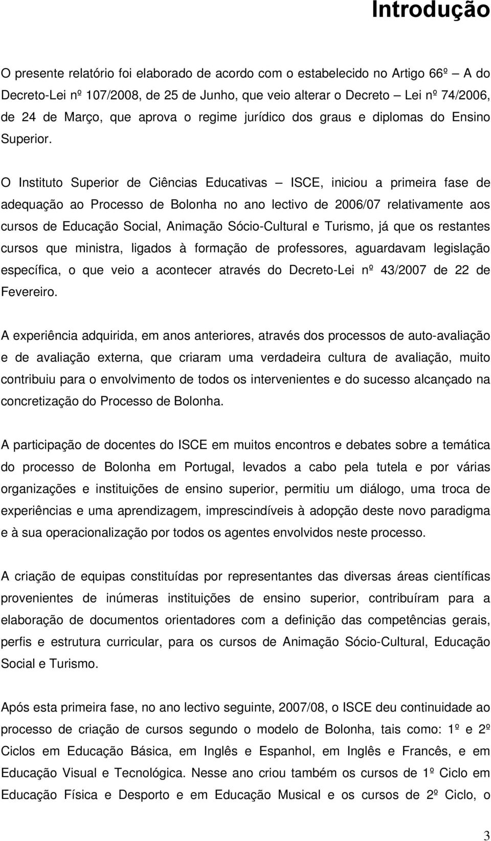 O Instituto Superior de Ciências Educativas ISCE, iniciou a primeira fase de adequação ao Processo de Bolonha no ano lectivo de 2006/07 relativamente aos cursos de Educação Social, Animação