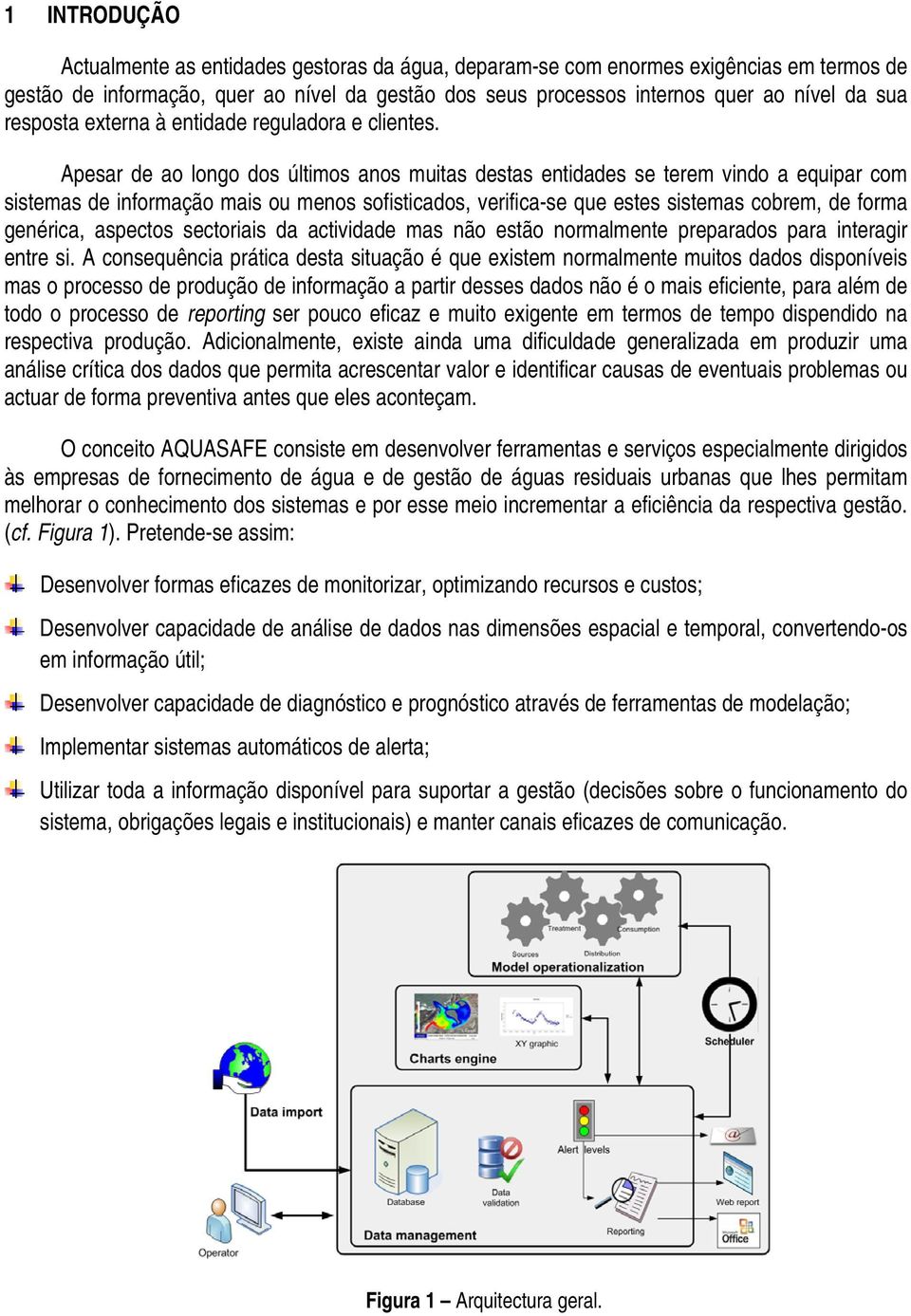 Apesar de ao longo dos últimos anos muitas destas entidades se terem vindo a equipar com sistemas de informação mais ou menos sofisticados, verifica-se que estes sistemas cobrem, de forma genérica,