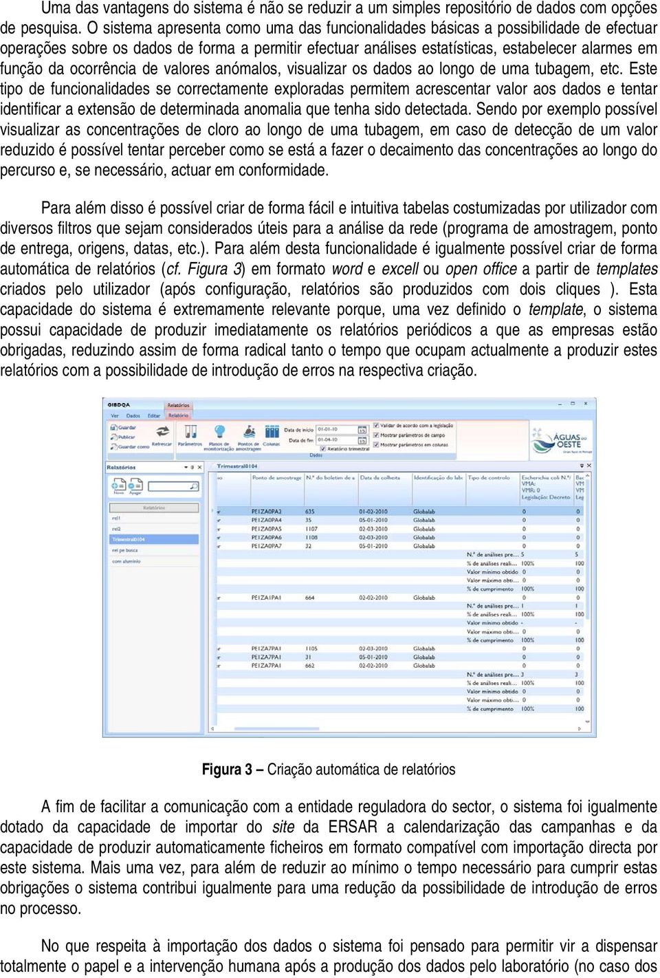 ocorrência de valores anómalos, visualizar os dados ao longo de uma tubagem, etc.